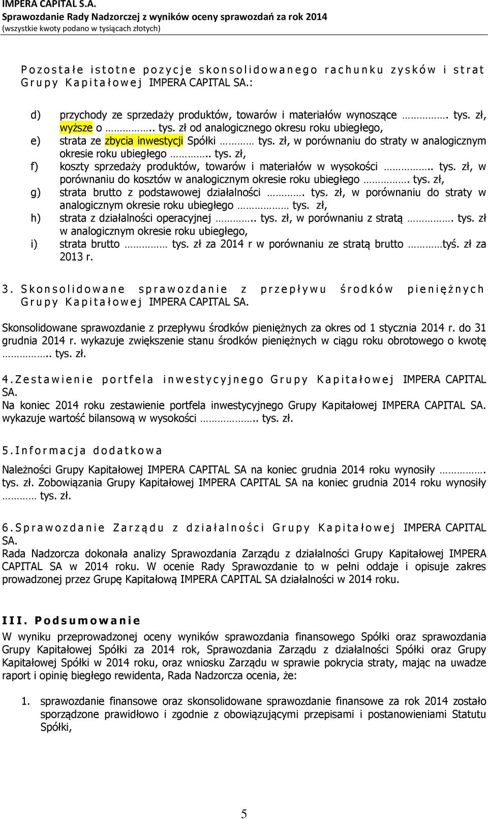 zł, w porównaniu do straty w analogicznym okresie roku ubiegłego.. tys. zł, f) koszty sprzedaży produktów, towarów i materiałów w wysokości.. tys. zł, w porównaniu do kosztów w analogicznym okresie roku ubiegłego.