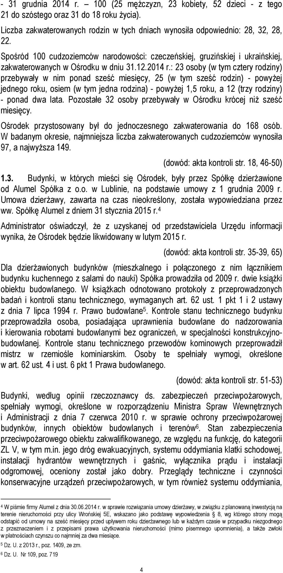 : 23 osoby (w tym cztery rodziny) przebywały w nim ponad sześć miesięcy, 25 (w tym sześć rodzin) - powyżej jednego roku, osiem (w tym jedna rodzina) - powyżej 1,5 roku, a 12 (trzy rodziny) - ponad