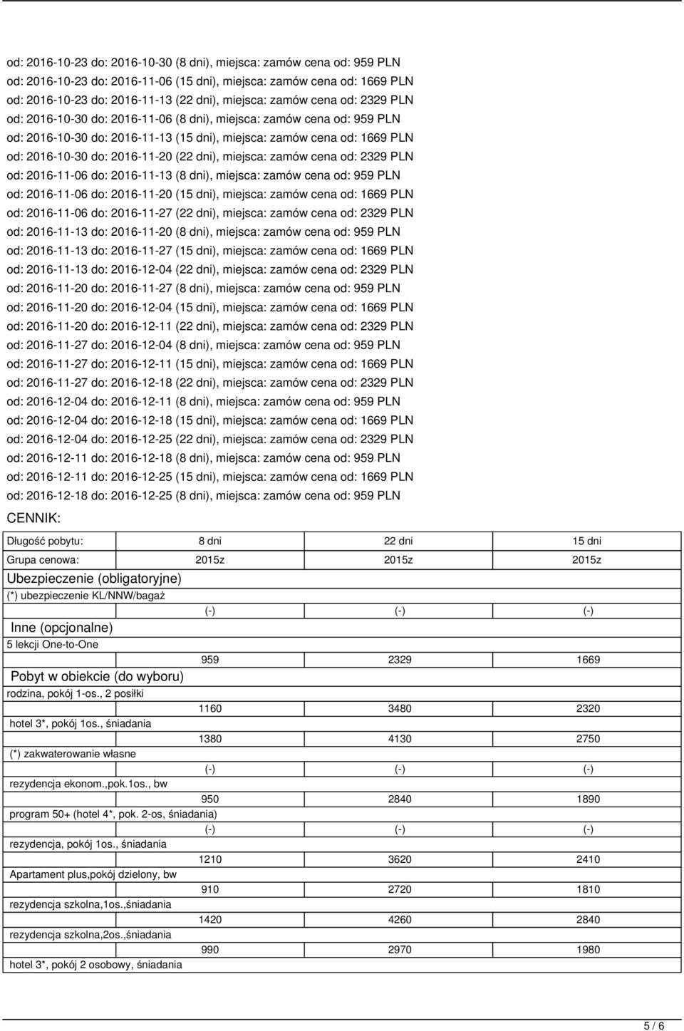 dni), miejsca: zamów cena od: 2329 PLN od: 2016-11-06 do: 2016-11-13 (8 dni), miejsca: zamów cena od: 959 PLN od: 2016-11-06 do: 2016-11-20 (15 dni), miejsca: zamów cena od: 1669 PLN od: 2016-11-06