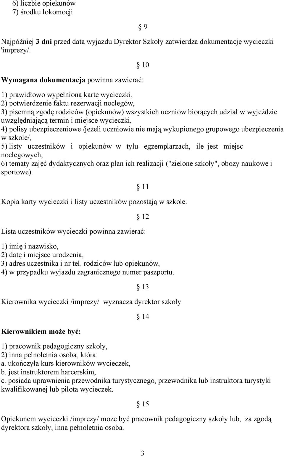 udział w wyjeździe uwzględniającą termin i miejsce wycieczki, 4) polisy ubezpieczeniowe /jeżeli uczniowie nie mają wykupionego grupowego ubezpieczenia w szkole/, 5) listy uczestników i opiekunów w