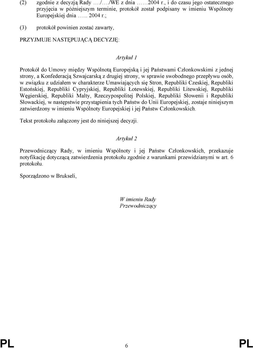 ; (3) protokół powinien zostać zawarty, PRZYJMUJE NASTĘPUJĄCĄ DECYZJĘ: Artykuł 1 Protokół do Umowy między Wspólnotą Europejską i jej Państwami Członkowskimi z jednej strony, a Konfederacją
