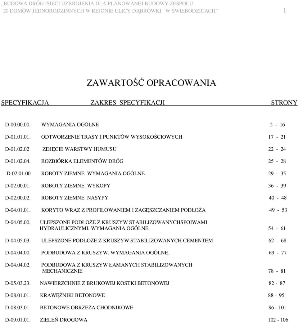 WYMAGANIA OGÓLNE 29-35 D-02.00.01. ROBOTY ZIEMNE. WYKOPY 36-39 D-02.00.02. ROBOTY ZIEMNE. NASYPY 40-48 D-04.01.01. KORYTO WRAZ Z PROFILOWANIEM I ZAGĘSZCZANIEM PODŁOśA 49-53 D-04.05.00. ULEPSZONE PODŁOśE Z KRUSZYW STABILIZOWANYCHSPOIWAMI HYDRAULICZNYMI.