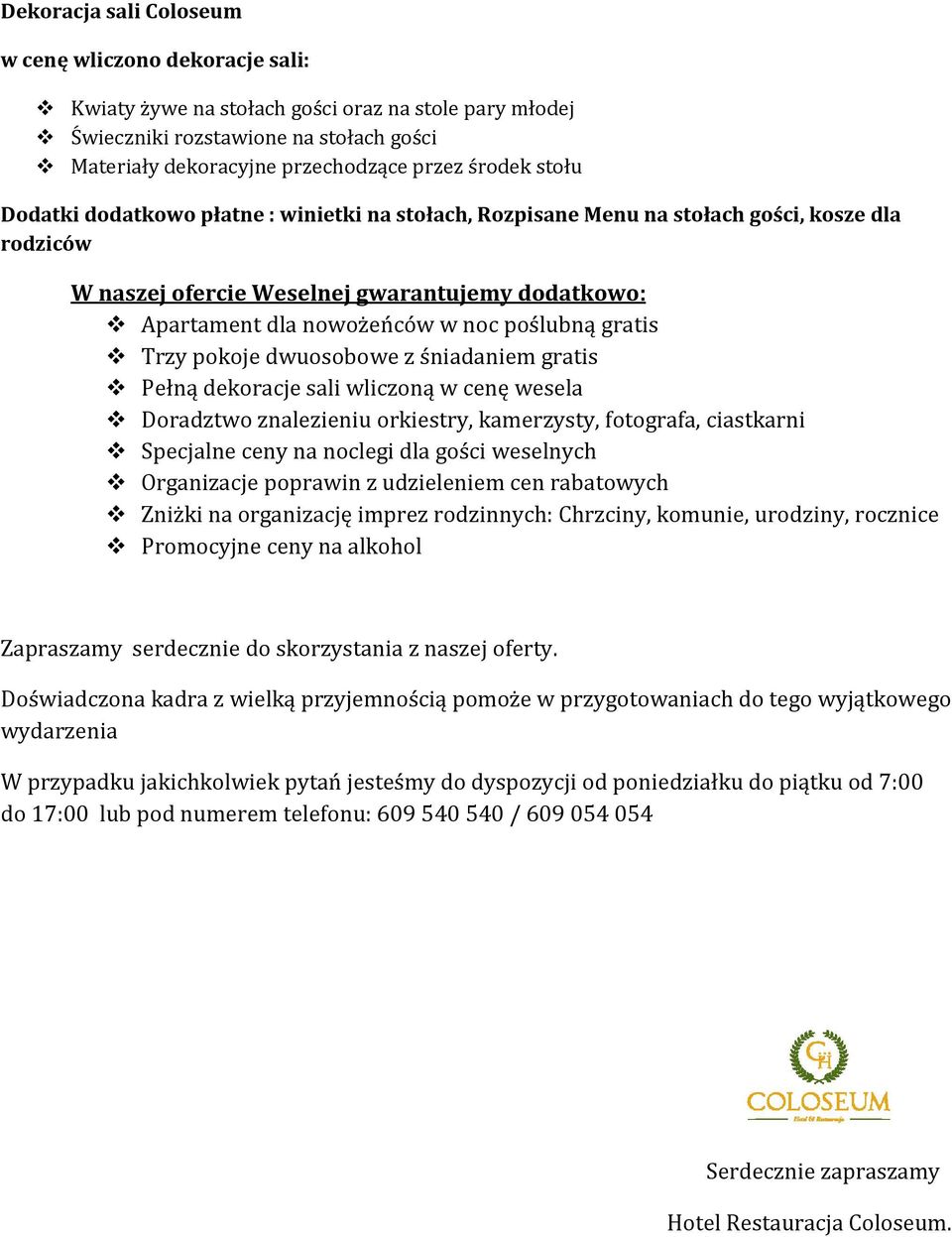 gratis Trzy pokoje dwuosobowe z śniadaniem gratis Pełną dekoracje sali wliczoną w cenę wesela Doradztwo znalezieniu orkiestry, kamerzysty, fotografa, ciastkarni Specjalne ceny na noclegi dla gości