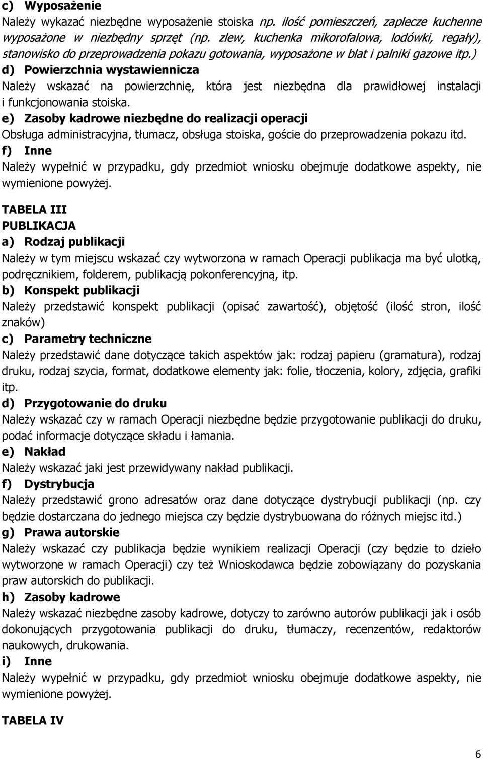 ) d) Powierzchnia wystawiennicza Należy wskazać na powierzchnię, która jest niezbędna dla prawidłowej instalacji i funkcjonowania stoiska.