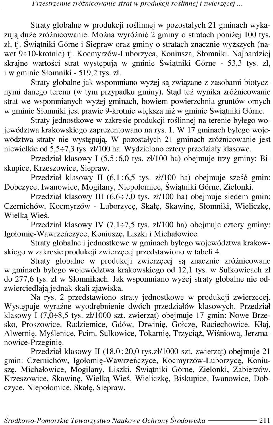 Najbadziej skajne watości stat występują w gminie Świątniki Góne - 53,3 tys. zł, i w gminie Słomniki - 519,2 tys. zł. Staty globalne jak wspomniano wyŝej są związane z zasobami biotycznymi danego teenu (w tym pzypadku gminy).