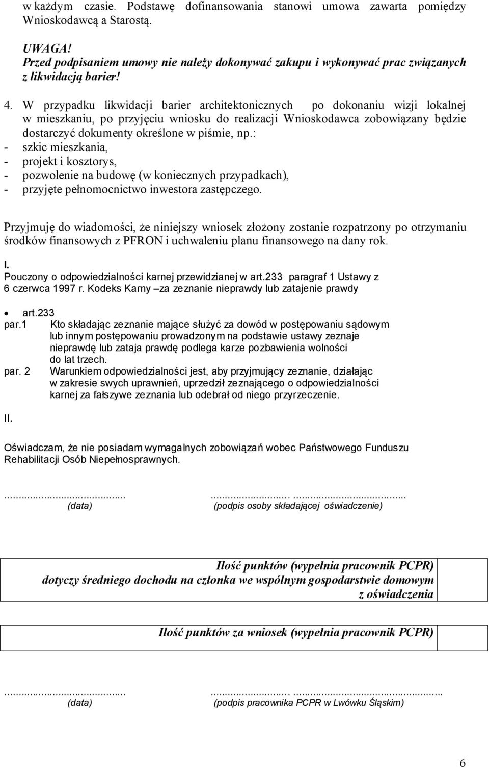 W przypadku likwidacji barier architektonicznych po dokonaniu wizji lokalnej w mieszkaniu, po przyjęciu wniosku do realizacji Wnioskodawca zobowiązany będzie dostarczyć dokumenty określone w piśmie,