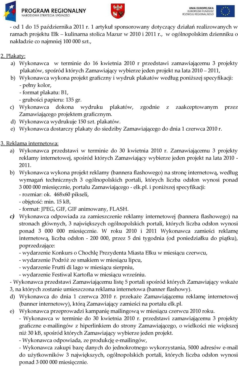Plakaty: a) Wykonawca w terminie do 16 kwietnia 2010 r przedstawi zamawiającemu 3 projekty plakatów, spośród których Zamawiający wybierze jeden projekt na lata 2010 2011, b) Wykonawca wykona projekt