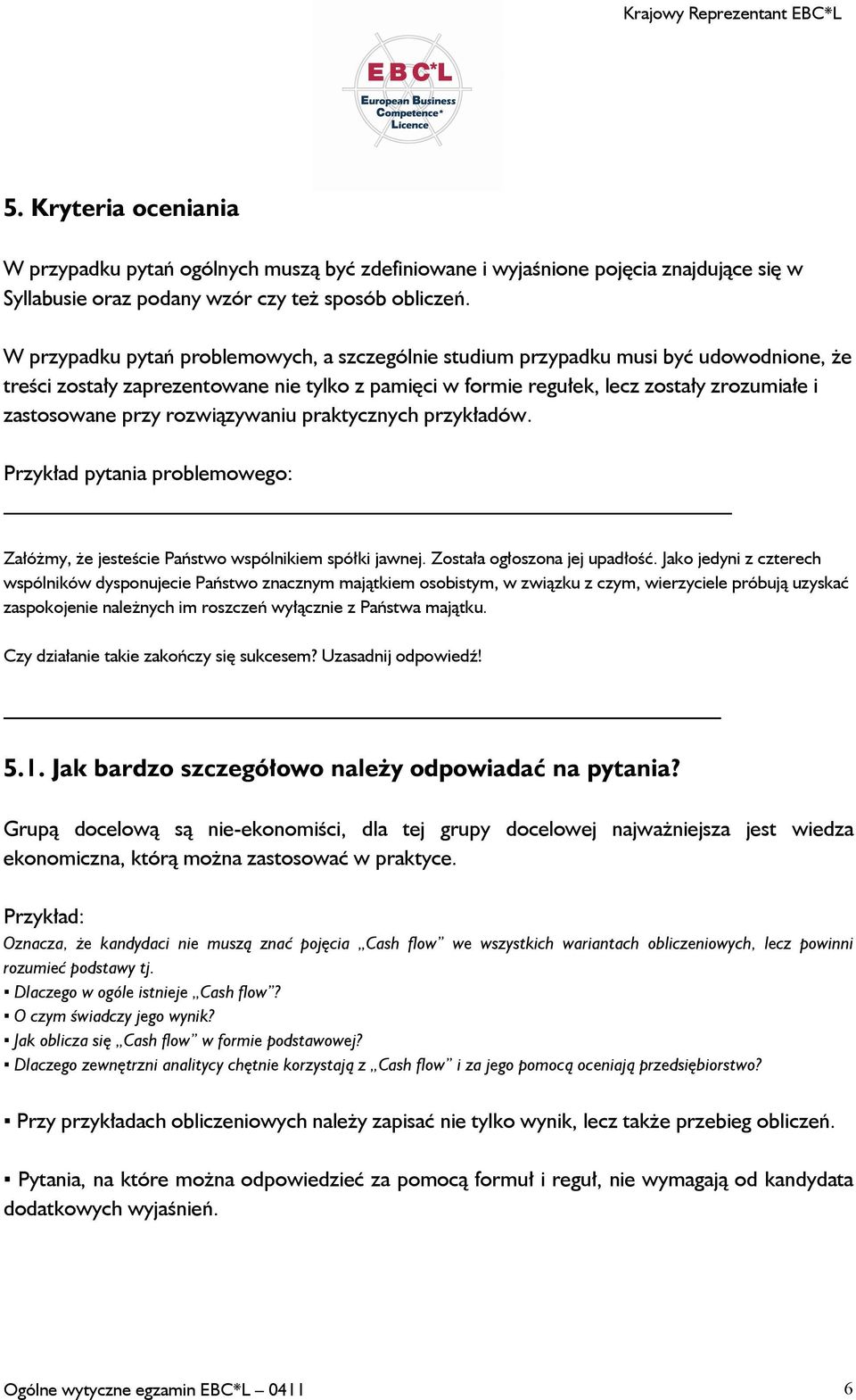 rozwiązywaniu praktycznych przykładów. Przykład pytania problemowego: Załóżmy, że jesteście Państwo wspólnikiem spółki jawnej. Została ogłoszona jej upadłość.