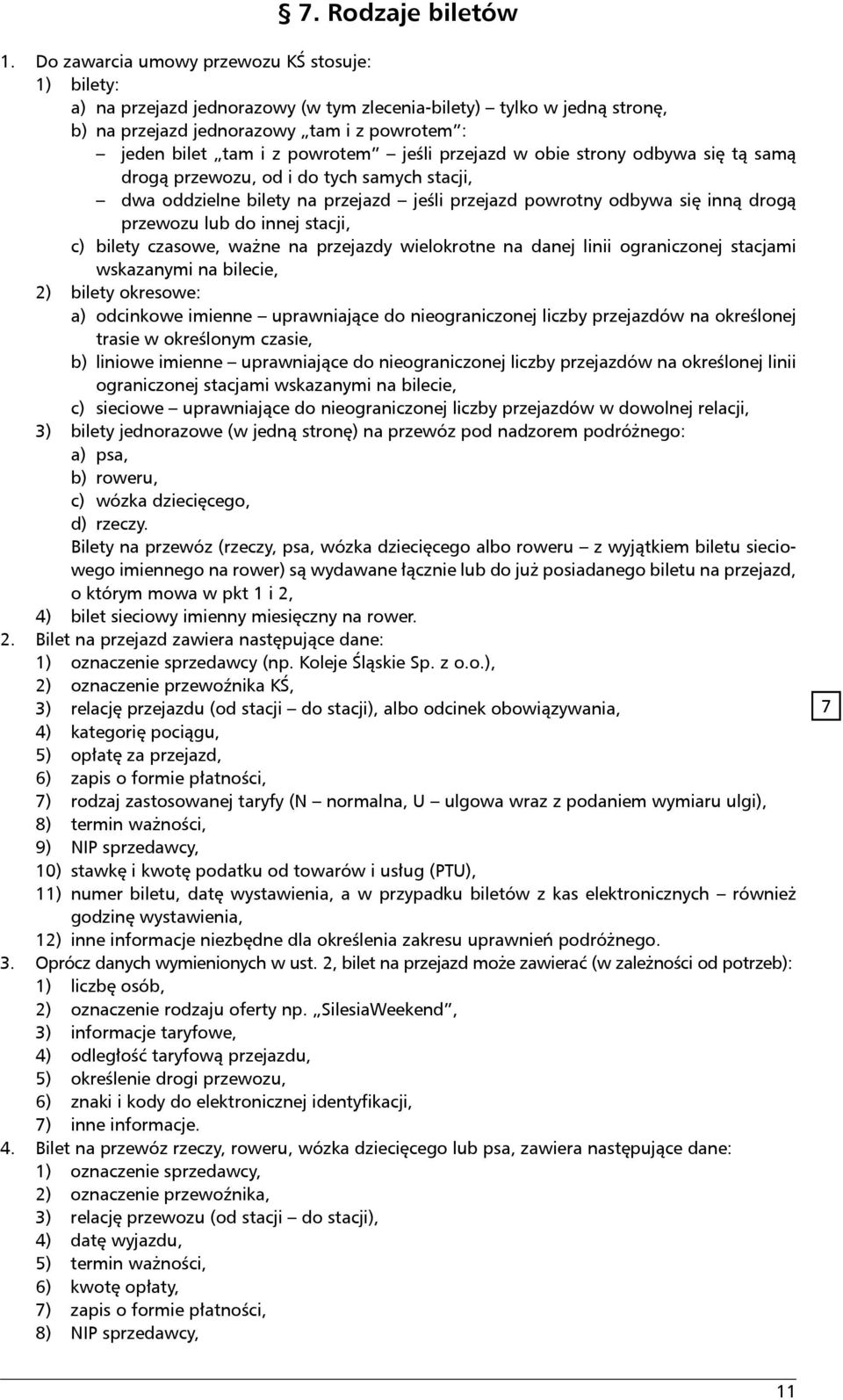 jeśli przejazd w obie strony odbywa się tą samą drogą przewozu, od i do tych samych stacji, dwa oddzielne bilety na przejazd jeśli przejazd powrotny odbywa się inną drogą przewozu lub do innej