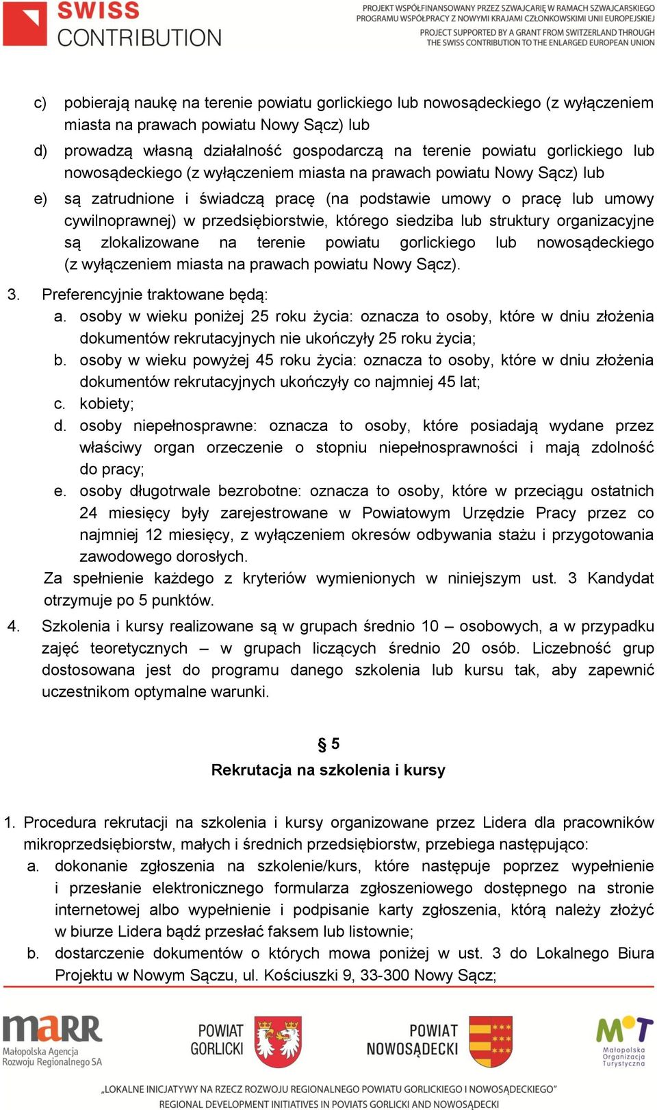 siedziba lub struktury organizacyjne są zlokalizowane na terenie powiatu gorlickiego lub nowosądeckiego (z wyłączeniem miasta na prawach powiatu Nowy Sącz). 3. Preferencyjnie traktowane będą: a.