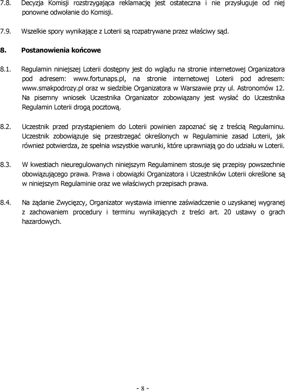 smakpodrozy.pl oraz w siedzibie Organizatora w Warszawie przy ul. Astronomów 12. Na pisemny wniosek Uczestnika Organizator zobowiązany jest wysłać do Uczestnika Regulamin Loterii drogą pocztową. 8.2. Uczestnik przed przystąpieniem do Loterii powinien zapoznać się z treścią Regulaminu.