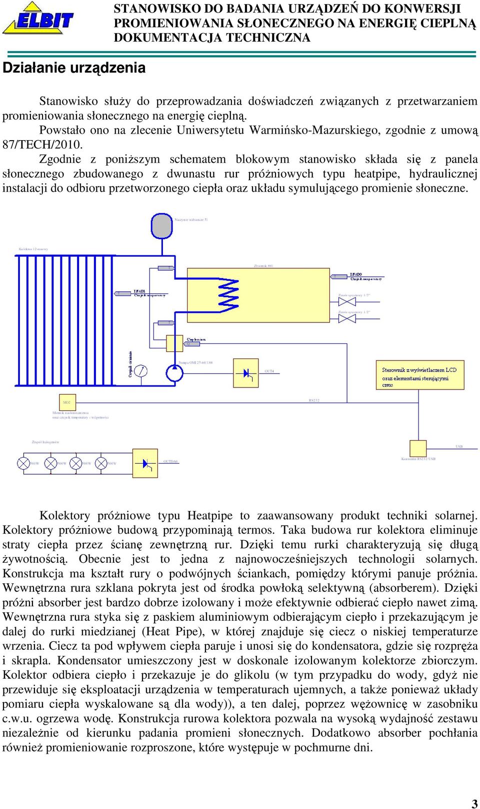 Zgodnie z poniŝszym schematem blokowym stanowisko składa się z panela słonecznego zbudowanego z dwunastu rur próŝniowych typu heatpipe, hydraulicznej instalacji do odbioru przetworzonego ciepła oraz