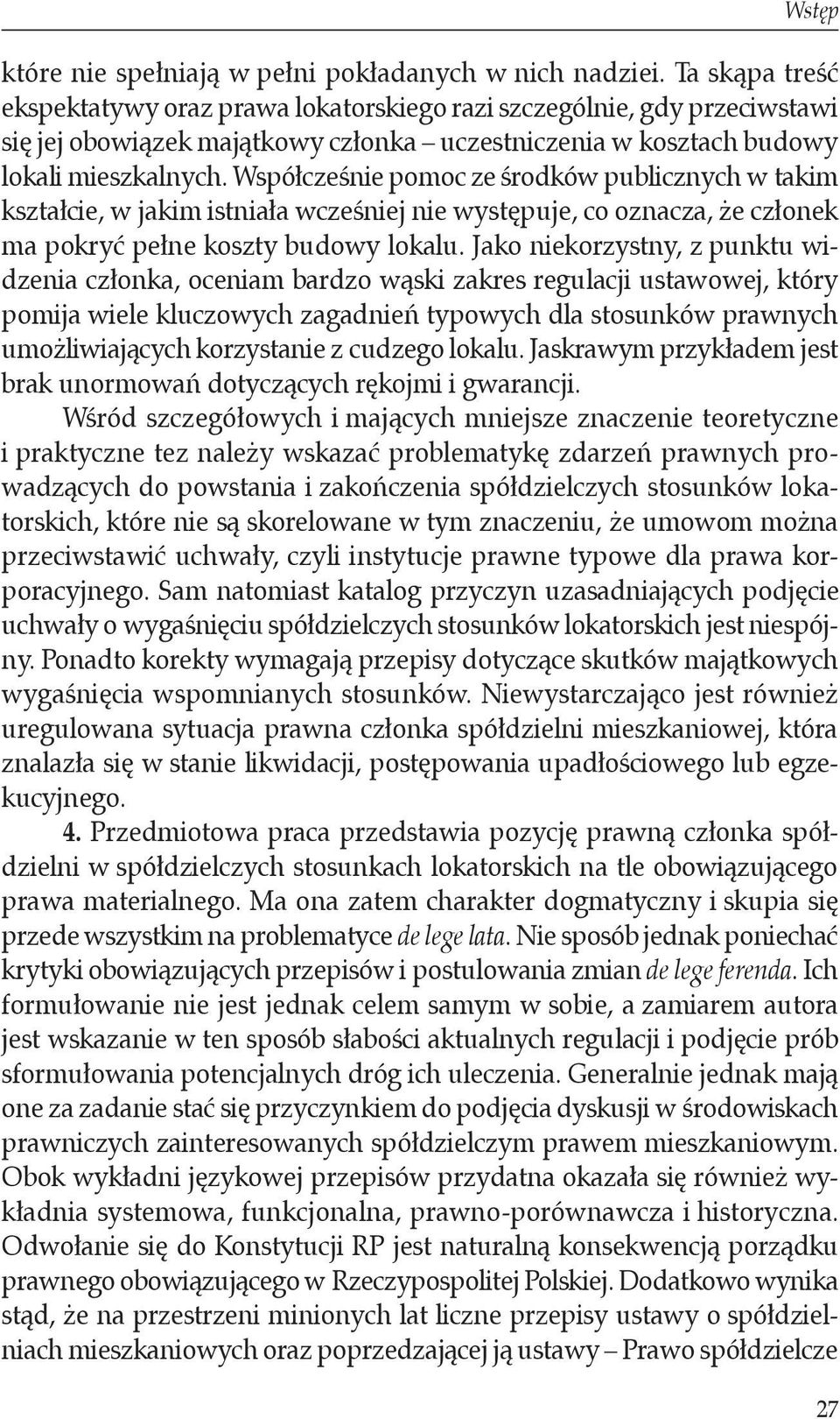 Współcześnie pomoc ze środków publicznych w takim kształcie, w jakim istniała wcześniej nie występuje, co oznacza, że członek ma pokryć pełne koszty budowy lokalu.