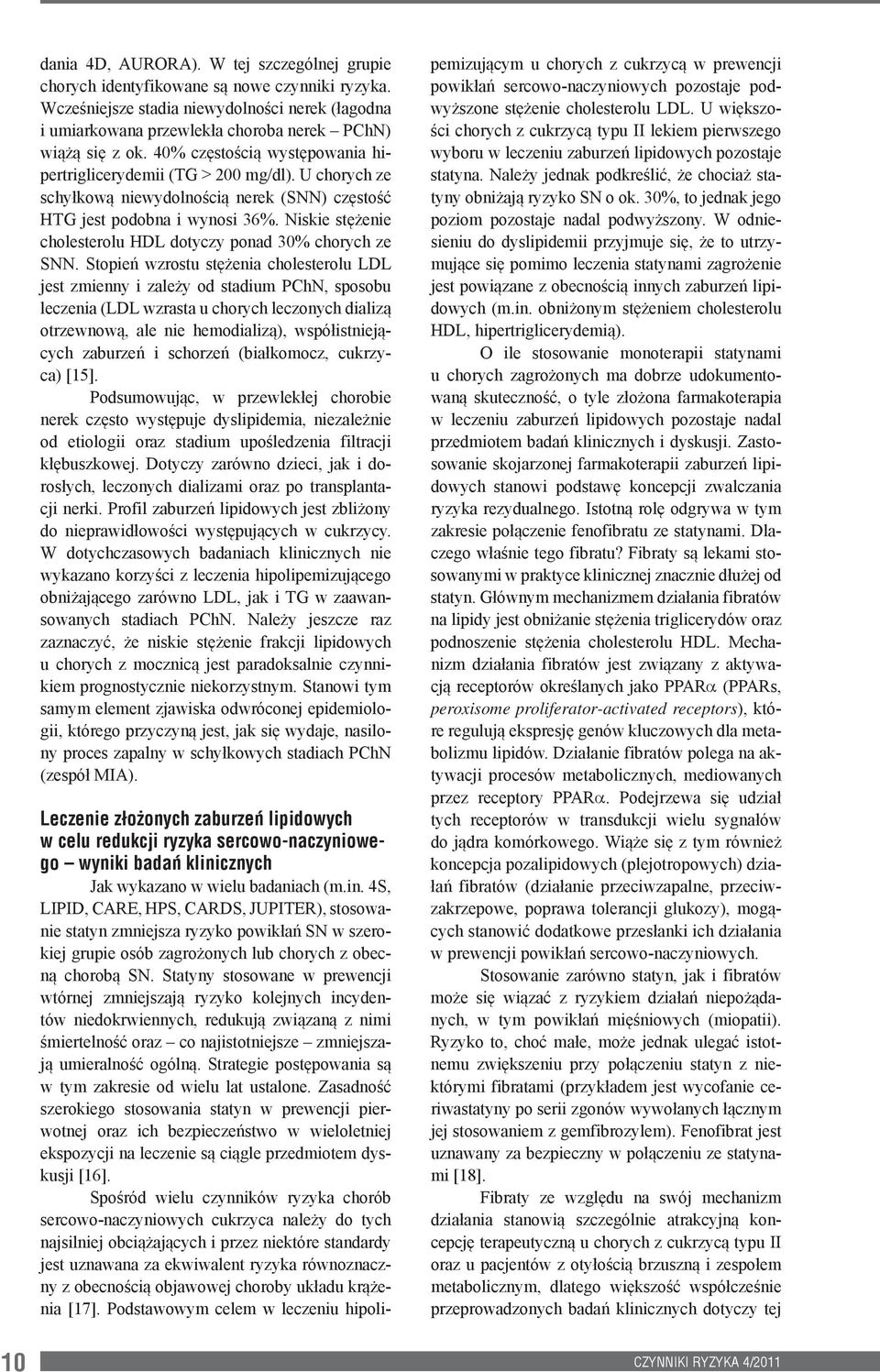 U chorych ze schyłkową niewydolnością nerek (SNN) częstość HTG jest podobna i wynosi 36%. Niskie stężenie cholesterolu HDL dotyczy ponad 30% chorych ze SNN.