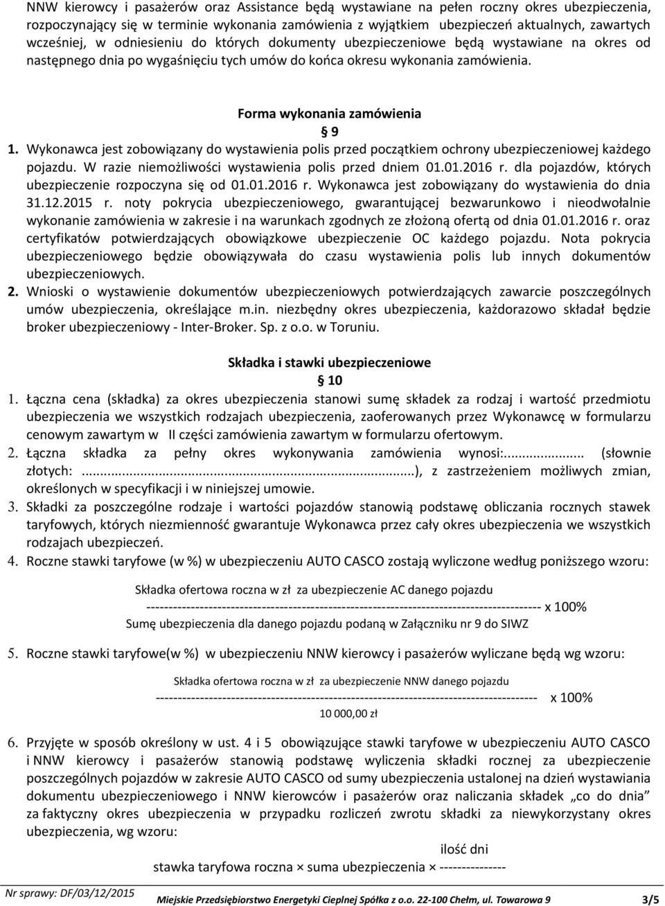 Wykonawca jest zobowiązany do wystawienia polis przed początkiem ochrony ubezpieczeniowej każdego pojazdu. W razie niemożliwości wystawienia polis przed dniem 01.01.2016 r.