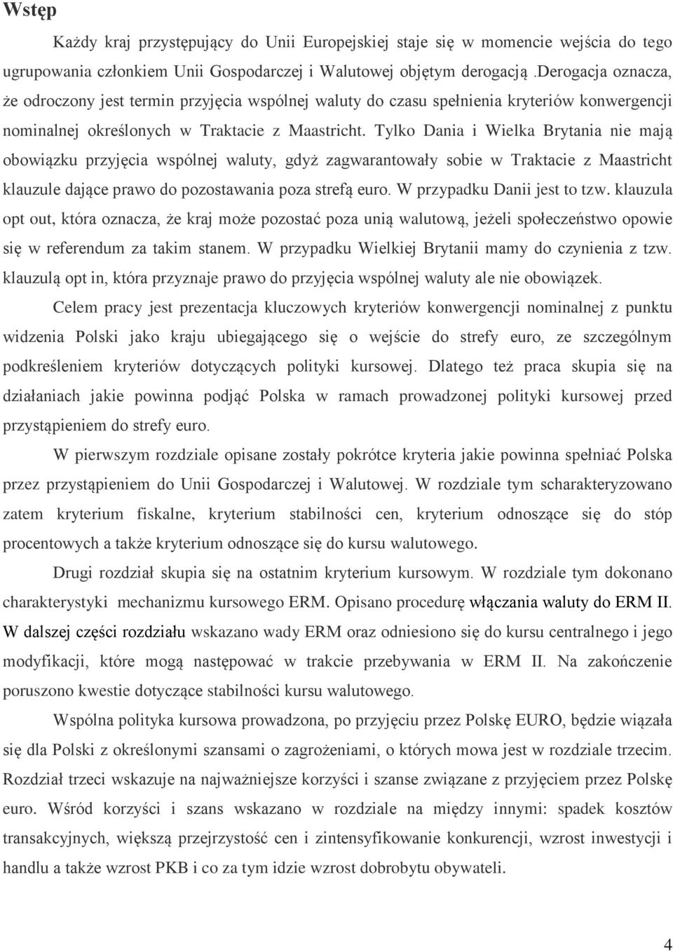 Tylko Dania i Wielka Brytania nie mają obowiązku przyjęcia wspólnej waluty, gdyż zagwarantowały sobie w Traktacie z Maastricht klauzule dające prawo do pozostawania poza strefą euro.