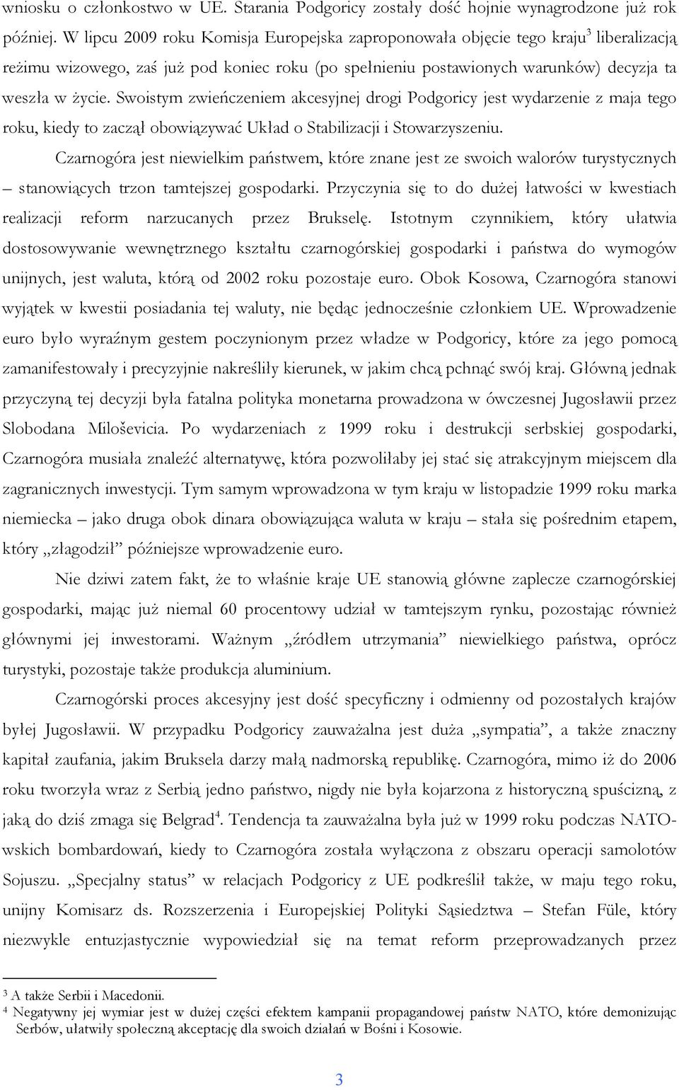 Swoistym zwieńczeniem akcesyjnej drogi Podgoricy jest wydarzenie z maja tego roku, kiedy to zaczął obowiązywać Układ o Stabilizacji i Stowarzyszeniu.