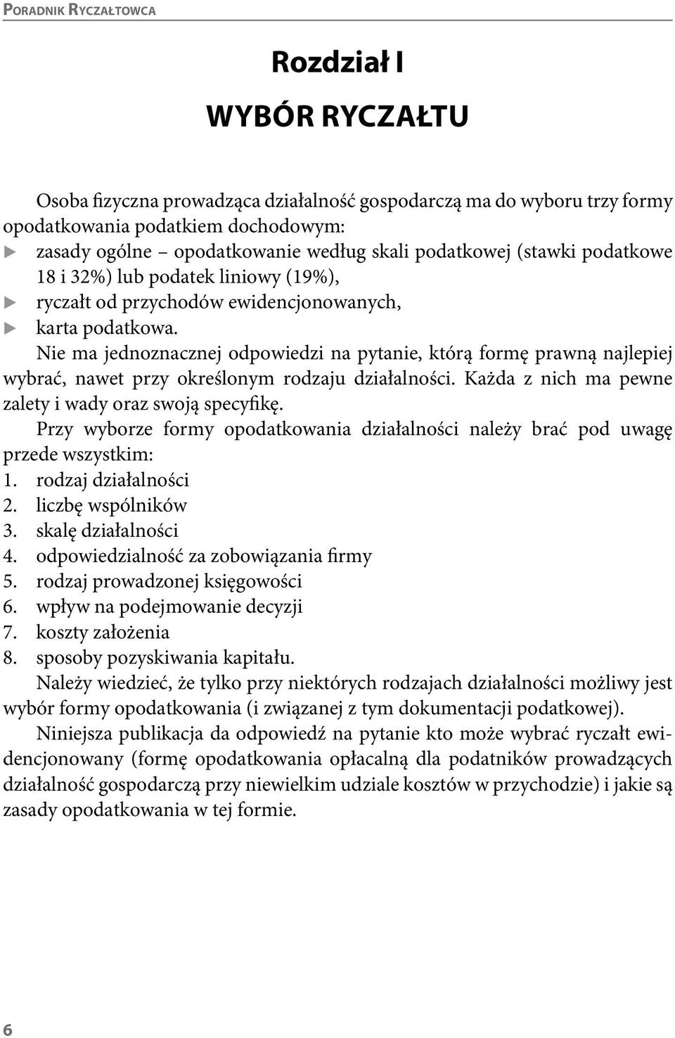 Nie ma jednoznacznej odpowiedzi na pytanie, którą formę prawną najlepiej wybrać, nawet przy określonym rodzaju działalności. Każda z nich ma pewne zalety i wady oraz swoją specyikę.