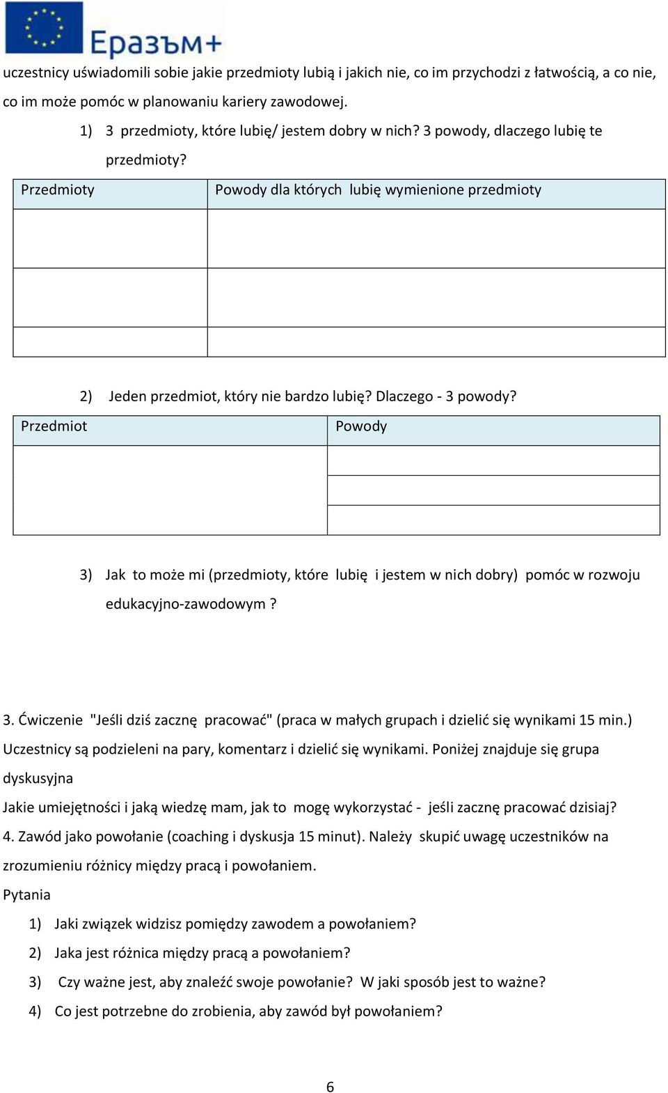 Dlaczego - 3 powody? Przedmiot Powody 3) Jak to może mi (przedmioty, które lubię i jestem w nich dobry) pomóc w rozwoju edukacyjno-zawodowym? 3. Ćwiczenie "Jeśli dziś zacznę pracować" (praca w małych grupach i dzielić się wynikami 15 min.