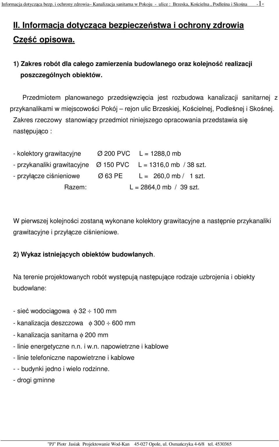 Przedmiotem planowanego przedsięwzięcia jest rozbudowa kanalizacji sanitarnej z przykanalikami w miejscowości Pokój rejon ulic Brzeskiej, Kościelnej, Podleśnej i Skośnej.