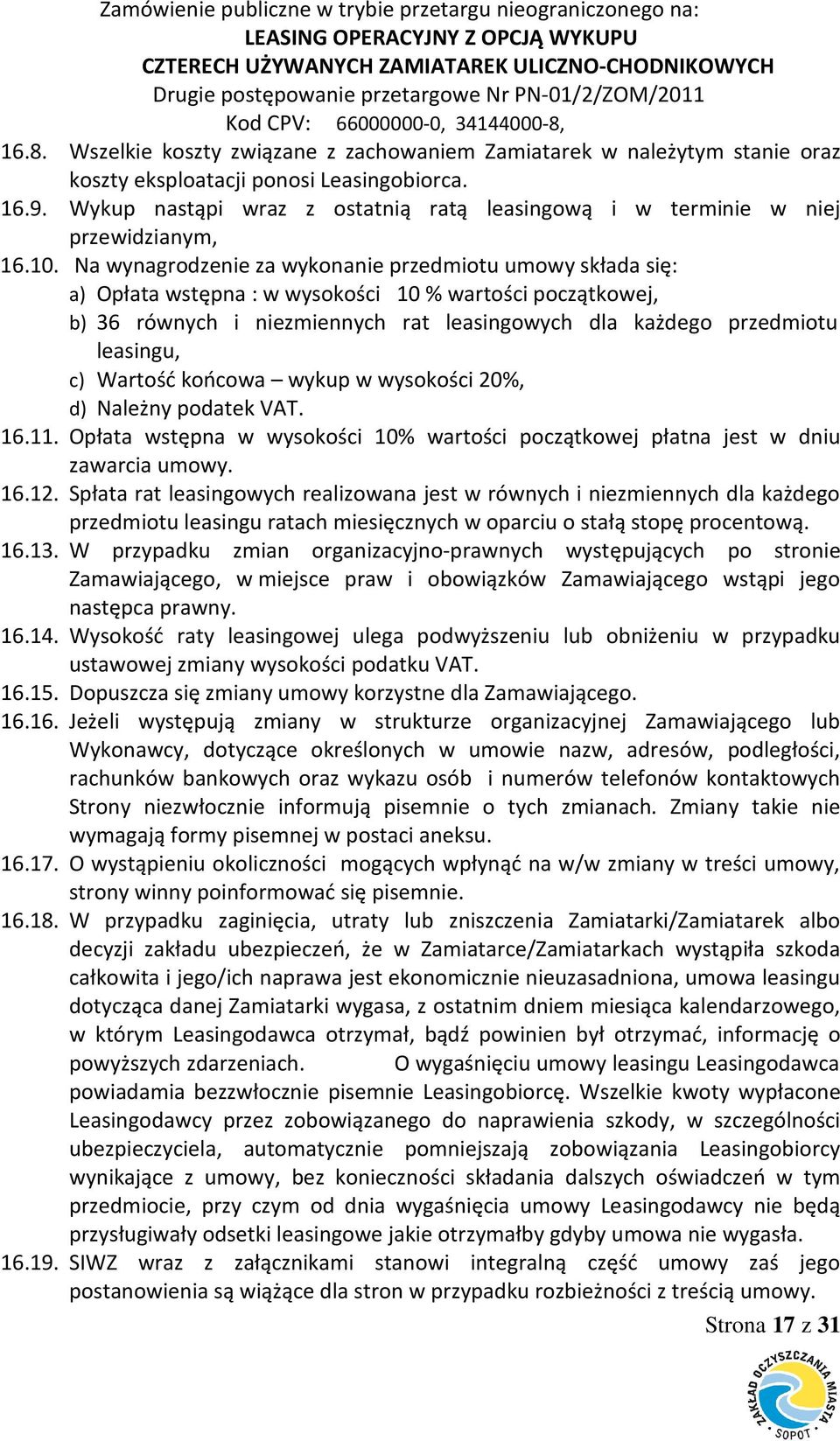 Na wynagrodzenie za wykonanie przedmiotu umowy składa się: a) Opłata wstępna : w wysokości 10 % wartości początkowej, b) 36 równych i niezmiennych rat leasingowych dla każdego przedmiotu leasingu, c)
