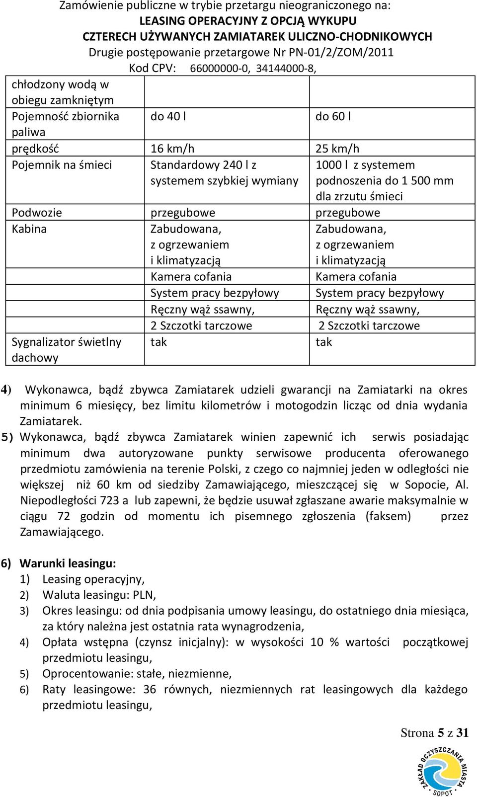 Kamera cofania System pracy bezpyłowy System pracy bezpyłowy Ręczny wąż ssawny, Ręczny wąż ssawny, 2 Szczotki tarczowe 2 Szczotki tarczowe tak tak 4) Wykonawca, bądź zbywca Zamiatarek udzieli