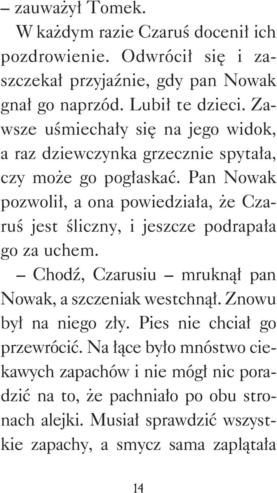 Pan Nowak pozwolił, a ona powiedziała, że Czaruś jest śliczny, i jeszcze podrapała go za uchem. Chodź, Czarusiu mruknął pan Nowak, a szczeniak westchnął.