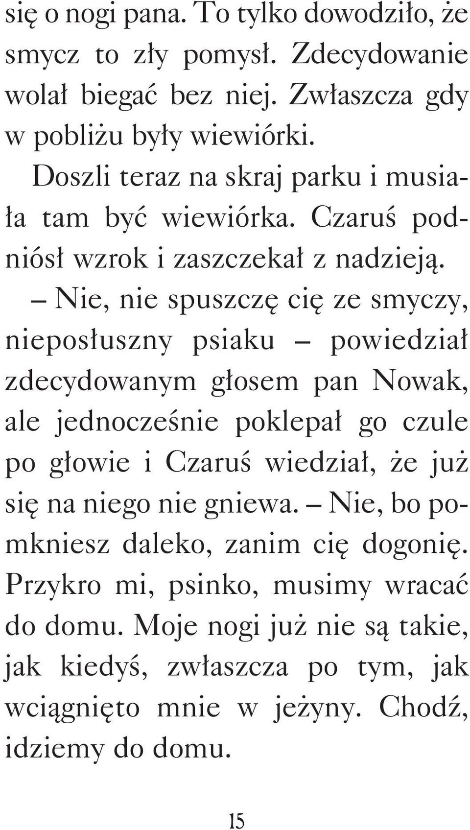 Nie, nie spuszczę cię ze smyczy, nieposłuszny psiaku powiedział zdecydowanym głosem pan Nowak, ale jednocześnie poklepał go czule po głowie i Czaruś wiedział,