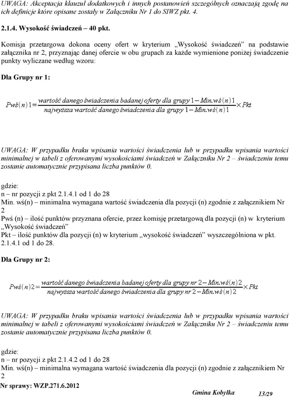 według wzoru: Dla Grupy nr 1: UWAGA: W przypadku braku wpisania wartości świadczenia lub w przypadku wpisania wartości minimalnej w tabeli z oferowanymi wysokościami świadczeń w Załączniku Nr 2