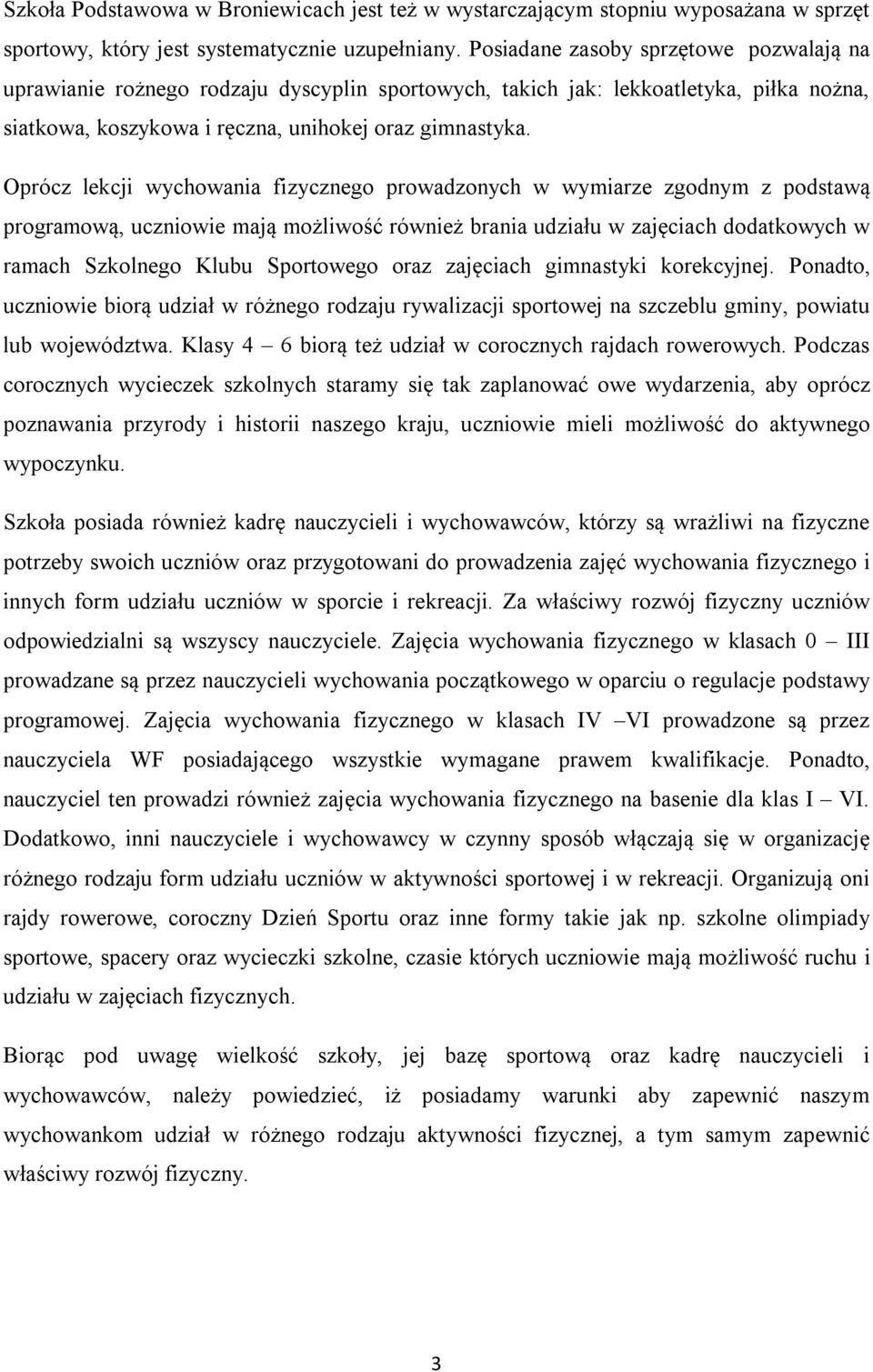 Oprócz lekcji wychowania fizycznego prowadzonych w wymiarze zgodnym z podstawą programową, uczniowie mają możliwość również brania udziału w zajęciach dodatkowych w ramach Szkolnego Klubu Sportowego