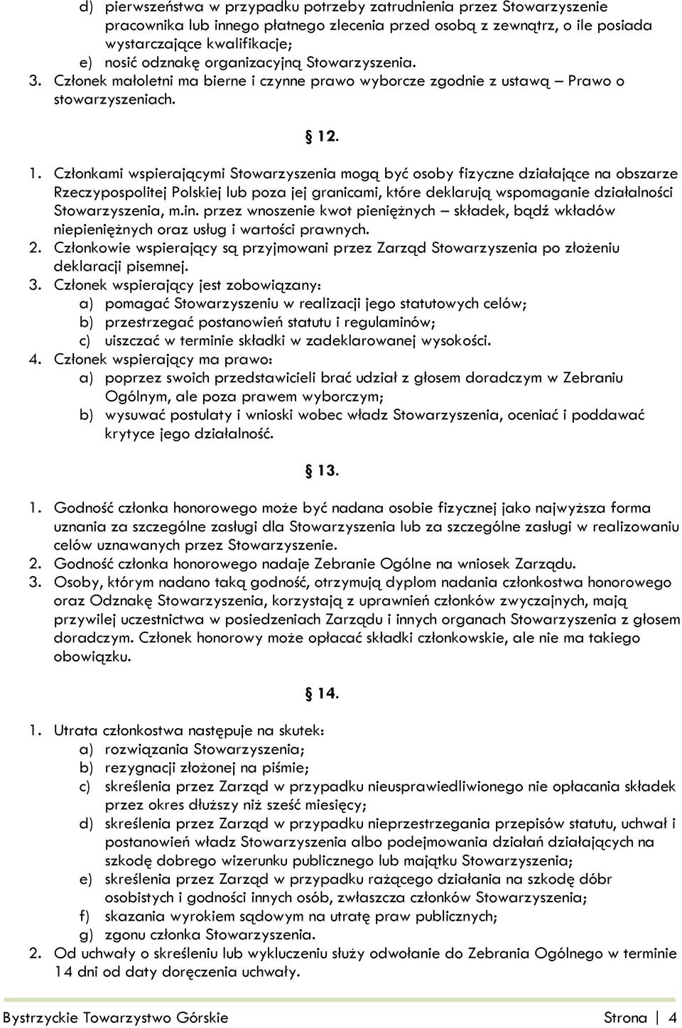 . 1. Członkami wspierającymi Stowarzyszenia mogą być osoby fizyczne działające na obszarze Rzeczypospolitej Polskiej lub poza jej granicami, które deklarują wspomaganie działalności Stowarzyszenia, m.