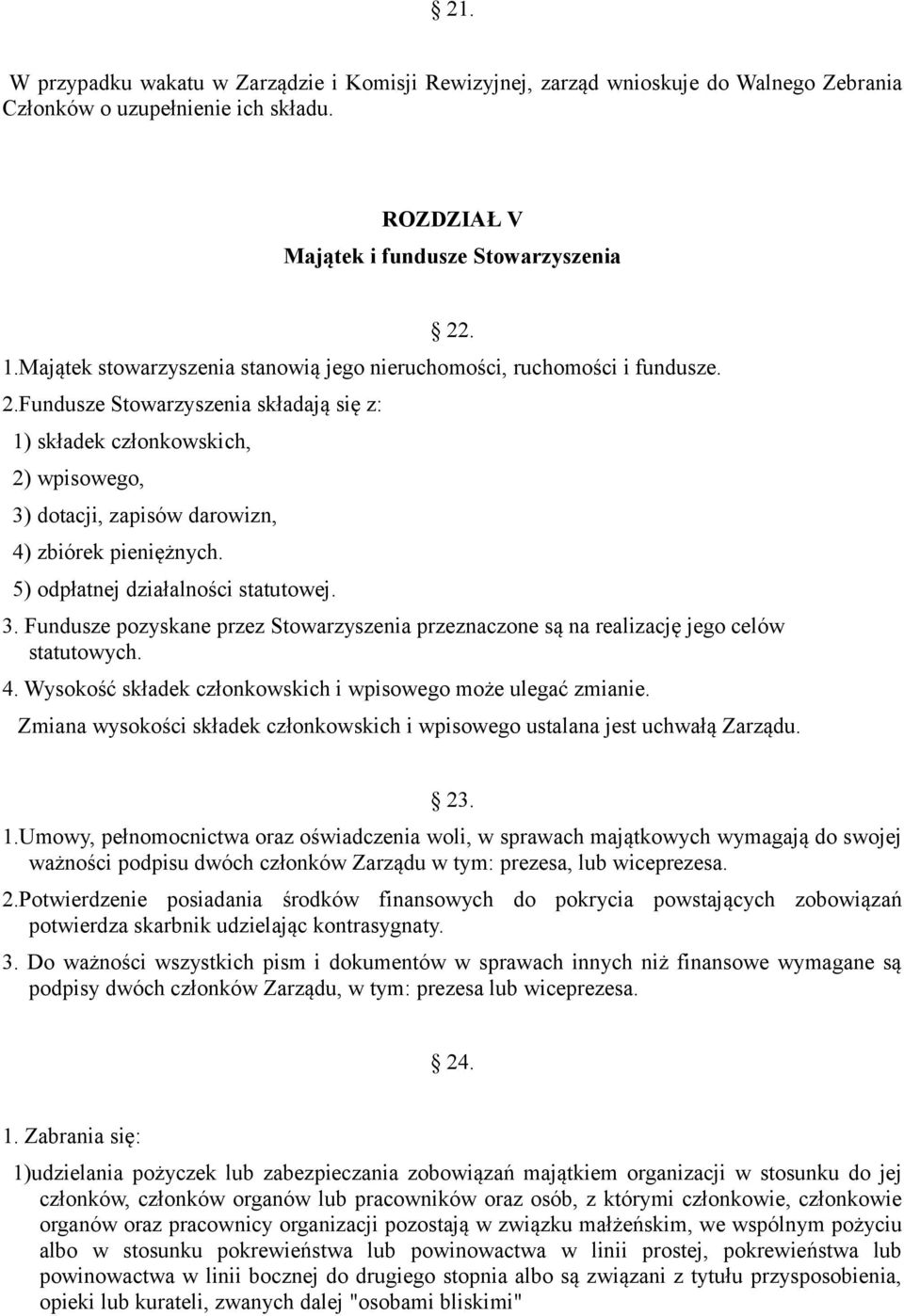 Fundusze Stowarzyszenia składają się z: 1) składek członkowskich, 2) wpisowego, 3) dotacji, zapisów darowizn, 4) zbiórek pieniężnych. 5) odpłatnej działalności statutowej. 3. Fundusze pozyskane przez Stowarzyszenia przeznaczone są na realizację jego celów statutowych.