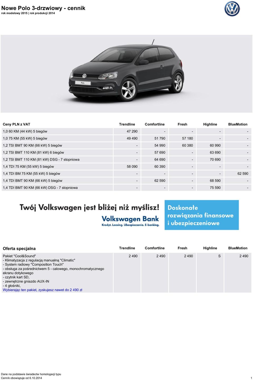 TDI 75 KM (55 kw) 5 biegów 58 090 60 390 - - - 1,4 TDI BM 75 KM (55 kw) 5 biegów - - - - 62 590 1,4 TDI BMT 90 KM (66 kw) 5 biegów - 62 590-68 590-1,4 TDI BMT 90 KM (66 kw) DSG - 7 stopniowa - - - 75