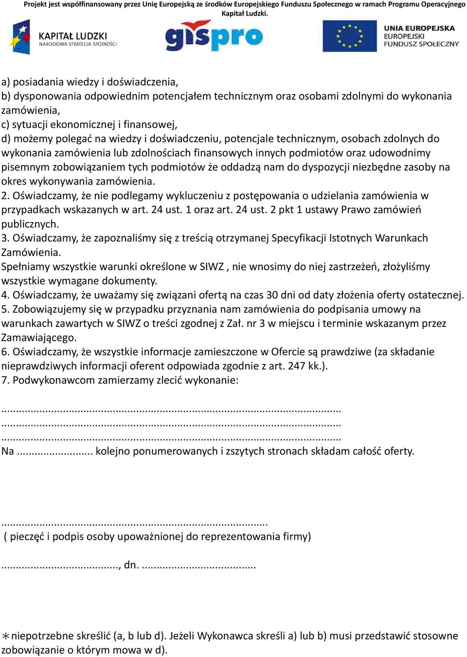 nam do dyspozycji niezbędne zasoby na okres wykonywania zamówienia. 2. Oświadczamy, że nie podlegamy wykluczeniu z postępowania o udzielania zamówienia w przypadkach wskazanych w art. 24 ust.