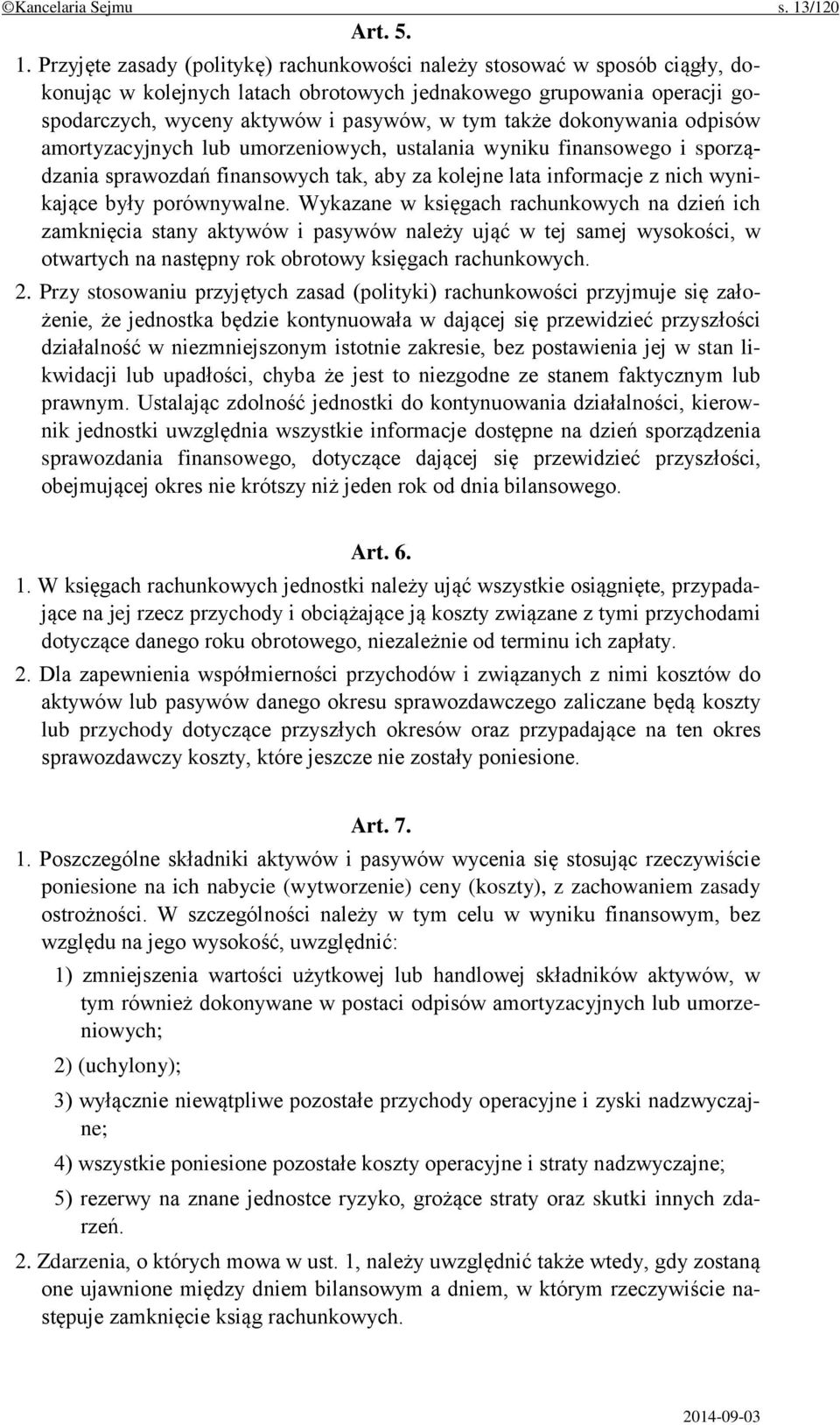 Przyjęte zasady (politykę) rachunkowości należy stosować w sposób ciągły, dokonując w kolejnych latach obrotowych jednakowego grupowania operacji gospodarczych, wyceny aktywów i pasywów, w tym także