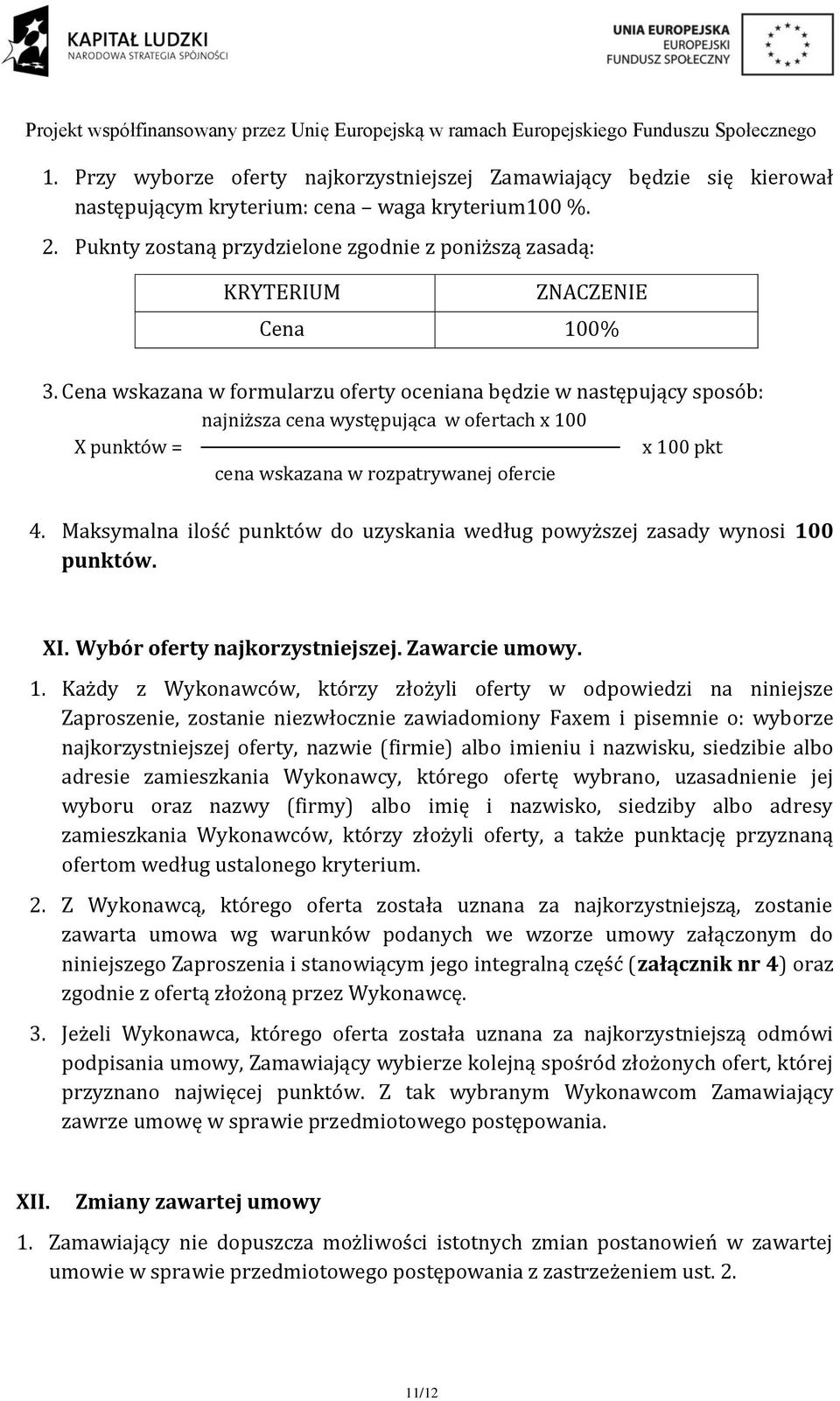 Cena wskazana w formularzu oferty oceniana będzie w następujący sposób: najniższa cena występująca w ofertach x 100 X punktów = x 100 pkt cena wskazana w rozpatrywanej ofercie 4.