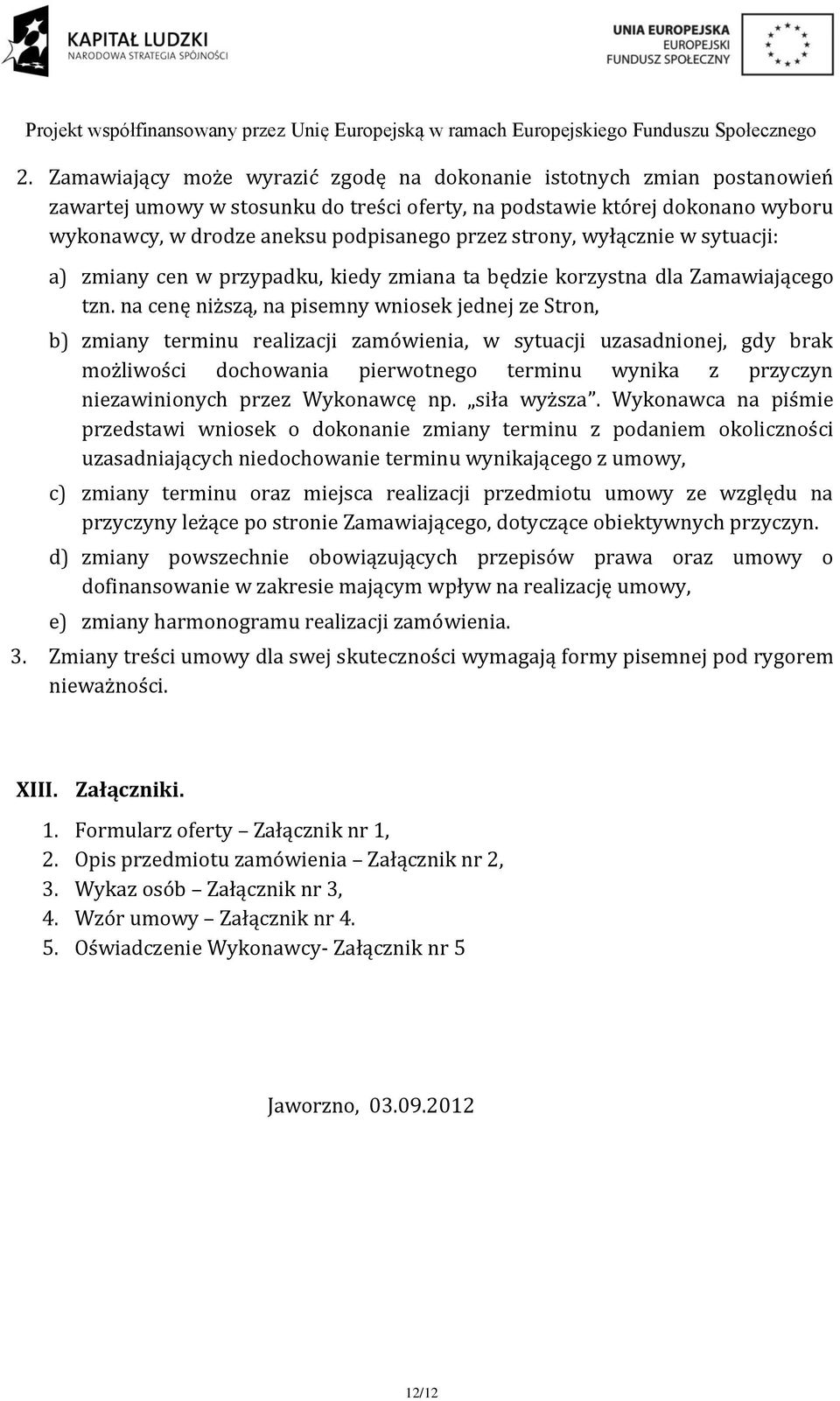 na cenę niższą, na pisemny wniosek jednej ze Stron, b) zmiany terminu realizacji zamówienia, w sytuacji uzasadnionej, gdy brak możliwości dochowania pierwotnego terminu wynika z przyczyn