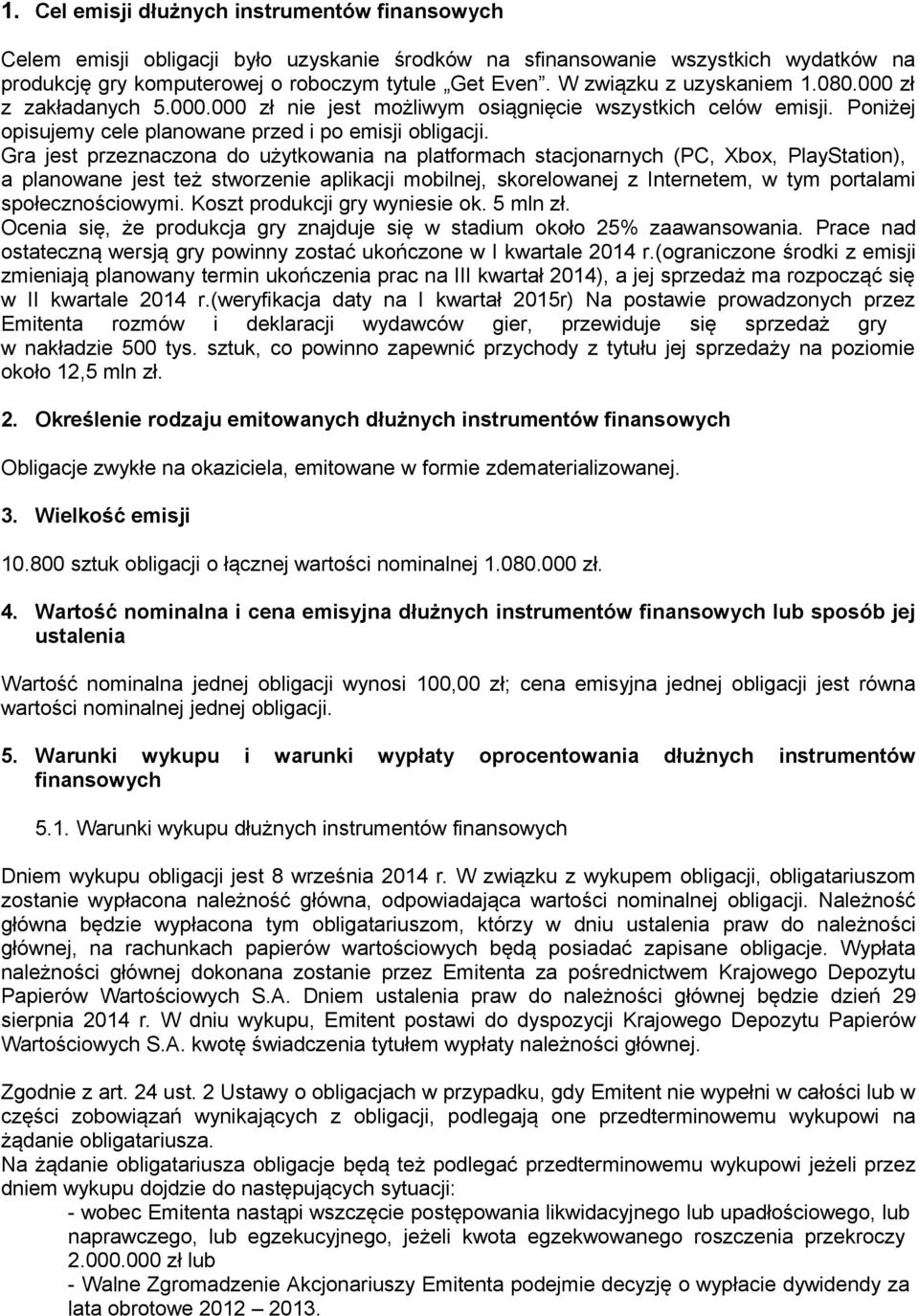 Gra jest przeznaczona do użytkowania na platformach stacjonarnych (PC, Xbox, PlayStation), a planowane jest też stworzenie aplikacji mobilnej, skorelowanej z Internetem, w tym portalami