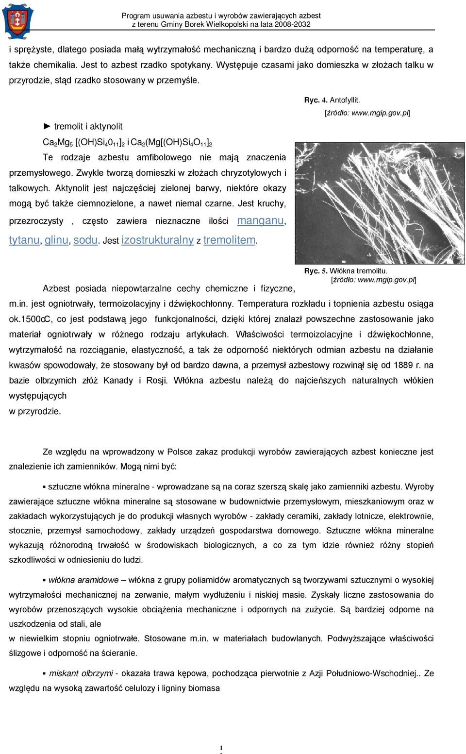 pl] Ca 2 Mg 5 [(OH)Si 4 0 11 ] 2 i Ca 2 (Mg[(OH)Si 4 O 11 ] 2 Te rodzaje azbestu amfibolowego nie mają znaczenia przemysłowego. Zwykle tworzą domieszki w złożach chryzotylowych i talkowych.