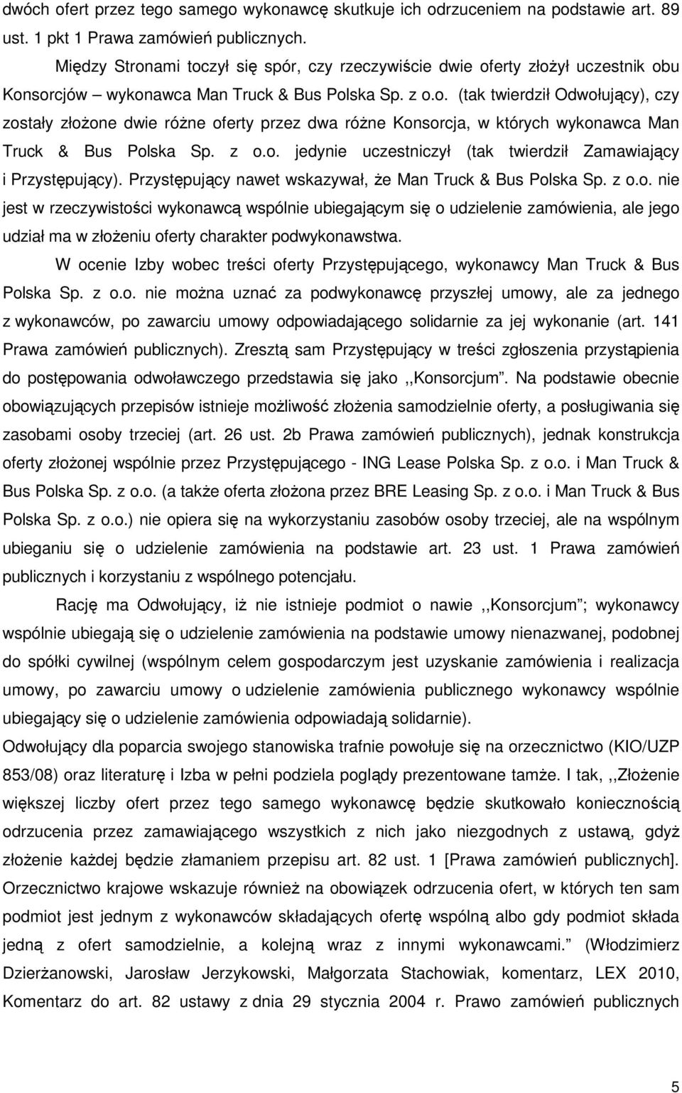 z o.o. jedynie uczestniczył (tak twierdził Zamawiający i Przystępujący). Przystępujący nawet wskazywał, Ŝe Man Truck & Bus Polska Sp. z o.o. nie jest w rzeczywistości wykonawcą wspólnie ubiegającym się o udzielenie zamówienia, ale jego udział ma w złoŝeniu oferty charakter podwykonawstwa.