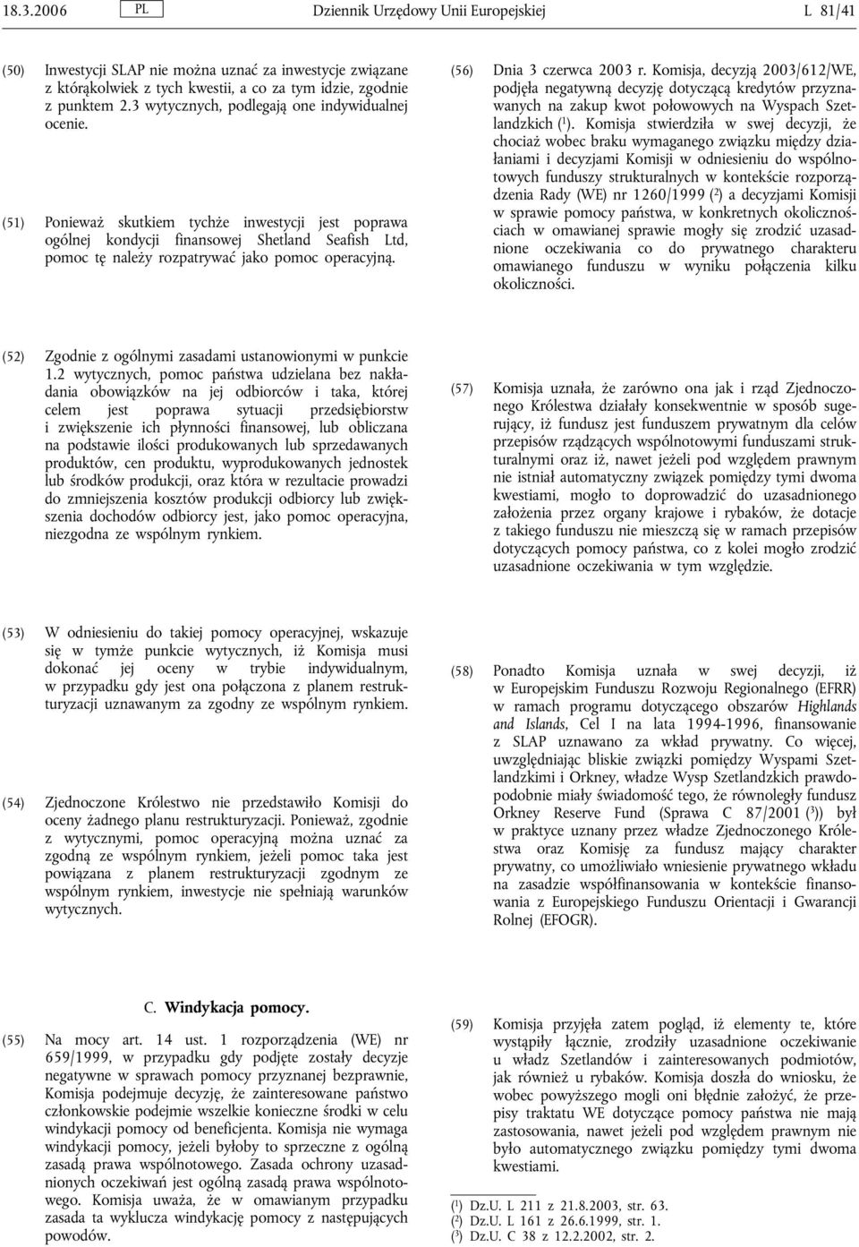 (51) Ponieważ skutkiem tychże inwestycji jest poprawa ogólnej kondycji finansowej Shetland Seafish Ltd, pomoc tę należy rozpatrywać jako pomoc operacyjną. (56) Dnia 3 czerwca 2003 r.