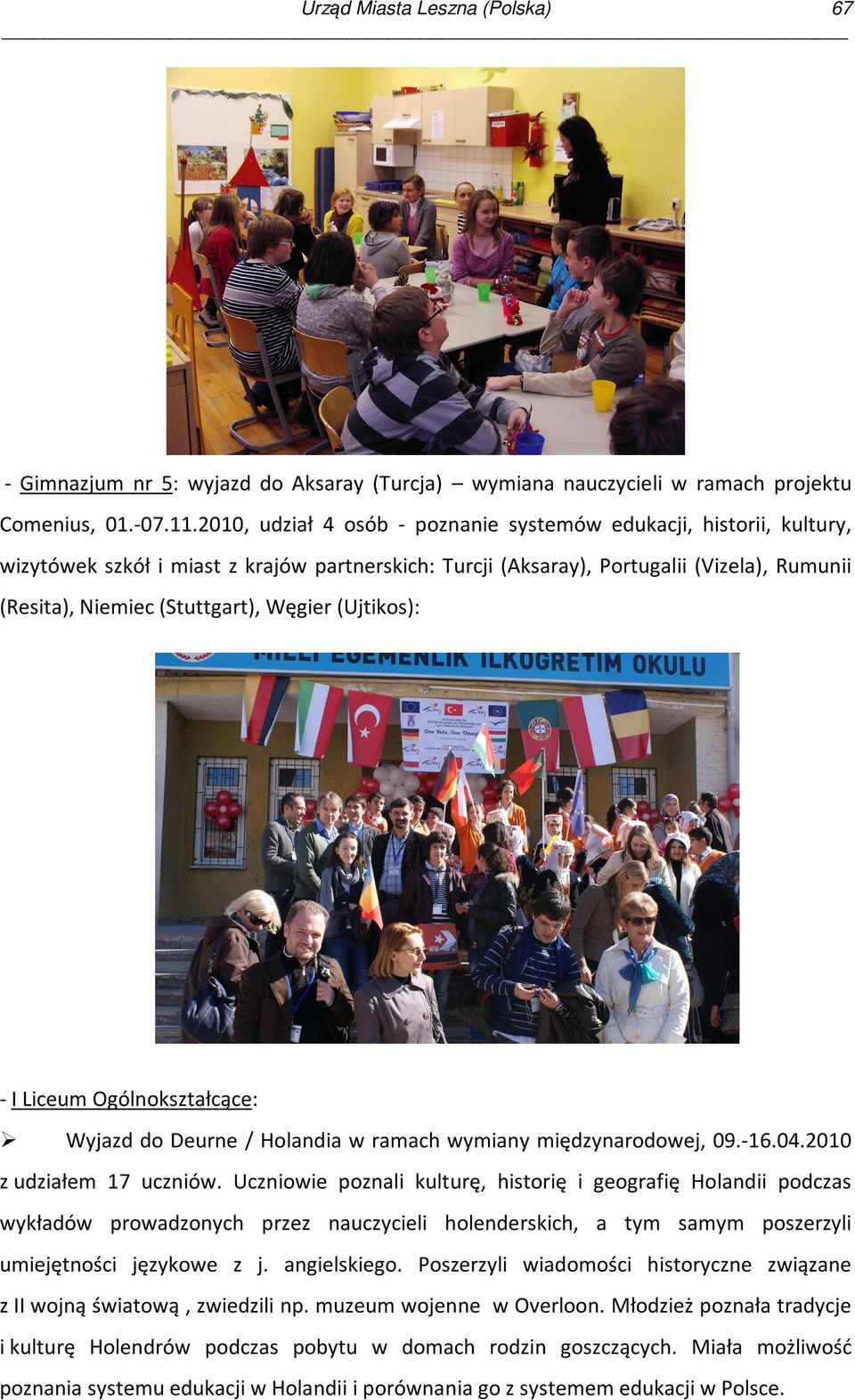 Węgier (Ujtikos): - I Liceum Ogólnokształcące: Wyjazd do Deurne / Holandia w ramach wymiany międzynarodowej, 09.-16.04.2010 z udziałem 17 uczniów.