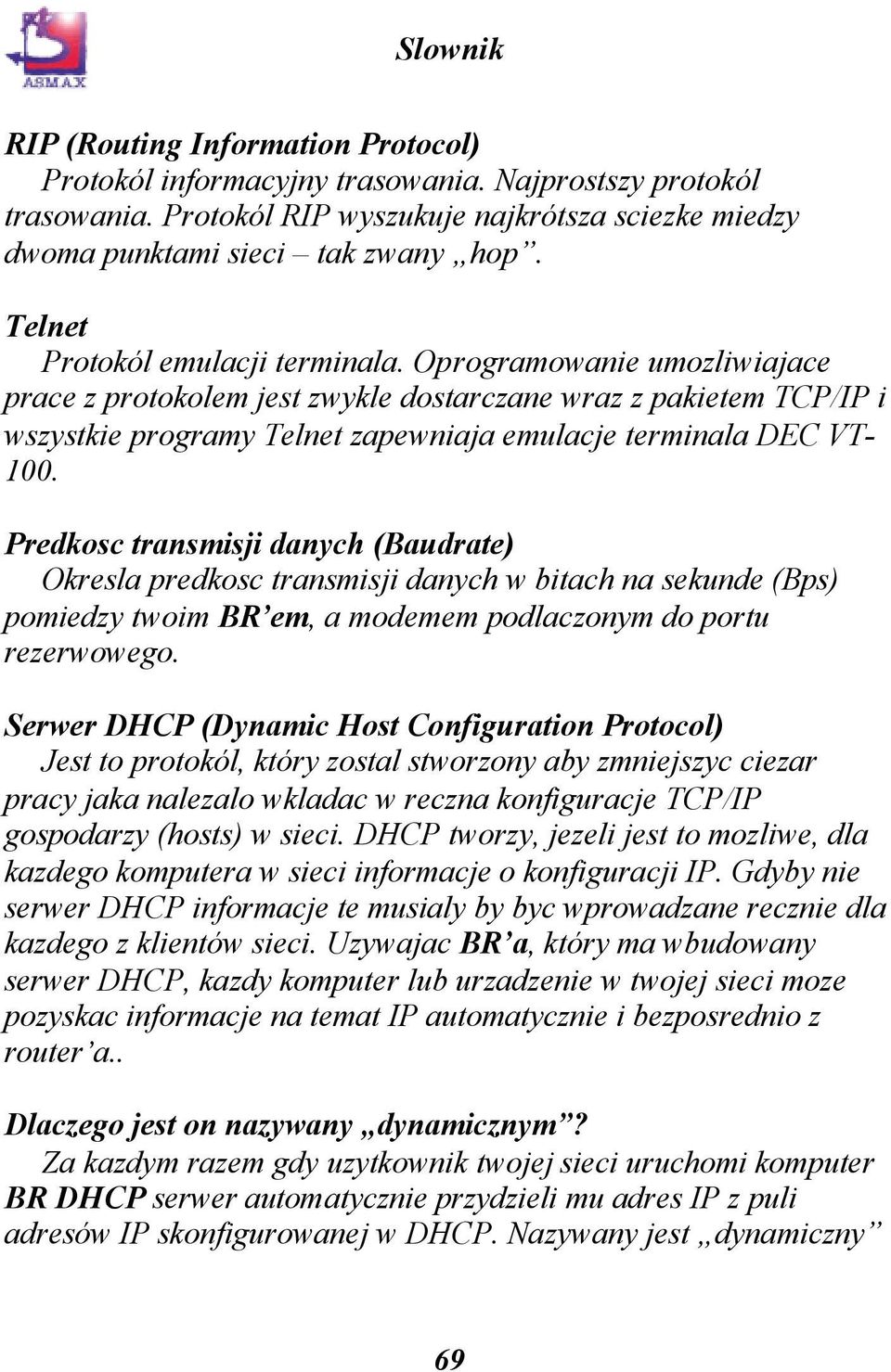 Oprogramowanie umozliwiajace prace z protokolem jest zwykle dostarczane wraz z pakietem TCP/IP i wszystkie programy Telnet zapewniaja emulacje terminala DEC VT- 100.