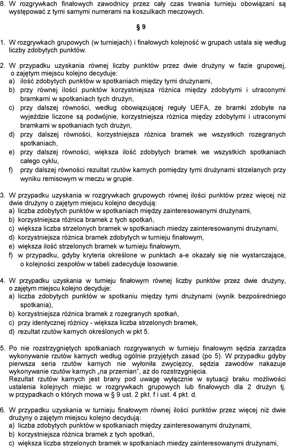 W przypadku uzyskania równej liczby punktów przez dwie drużyny w fazie grupowej, o zajętym miejscu kolejno decyduje: a) ilość zdobytych punktów w spotkaniach między tymi drużynami, b) przy równej