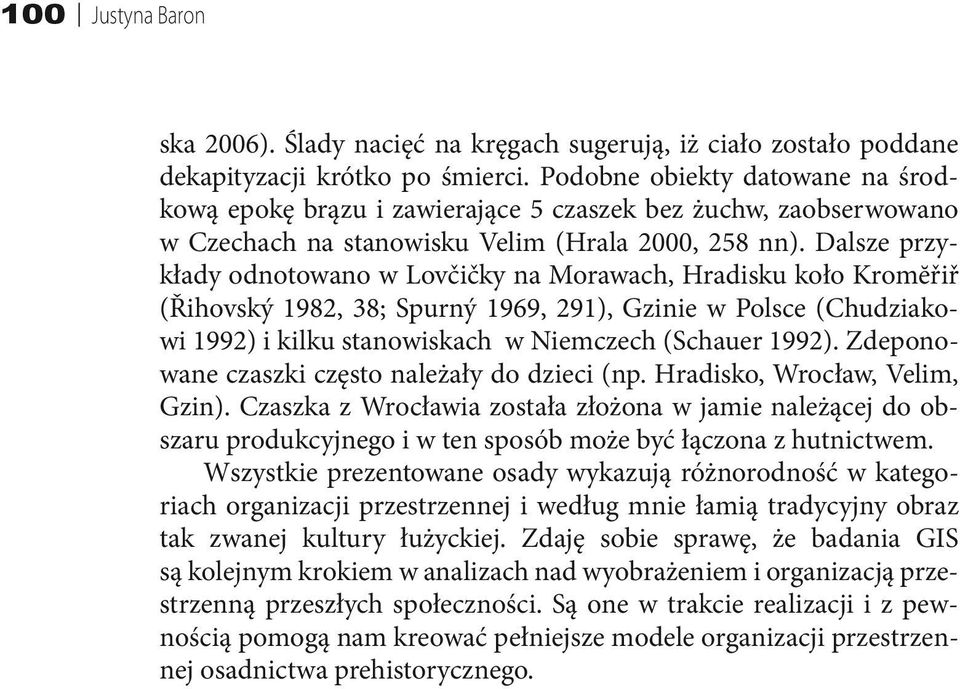 Dalsze przykłady odnotowano w Lovčičky na Morawach, Hradisku koło Kromĕřiř (Řihovský 1982, 38; Spurný 1969, 291), Gzinie w Polsce (Chudziakowi 1992) i kilku stanowiskach w Niemczech (Schauer 1992).