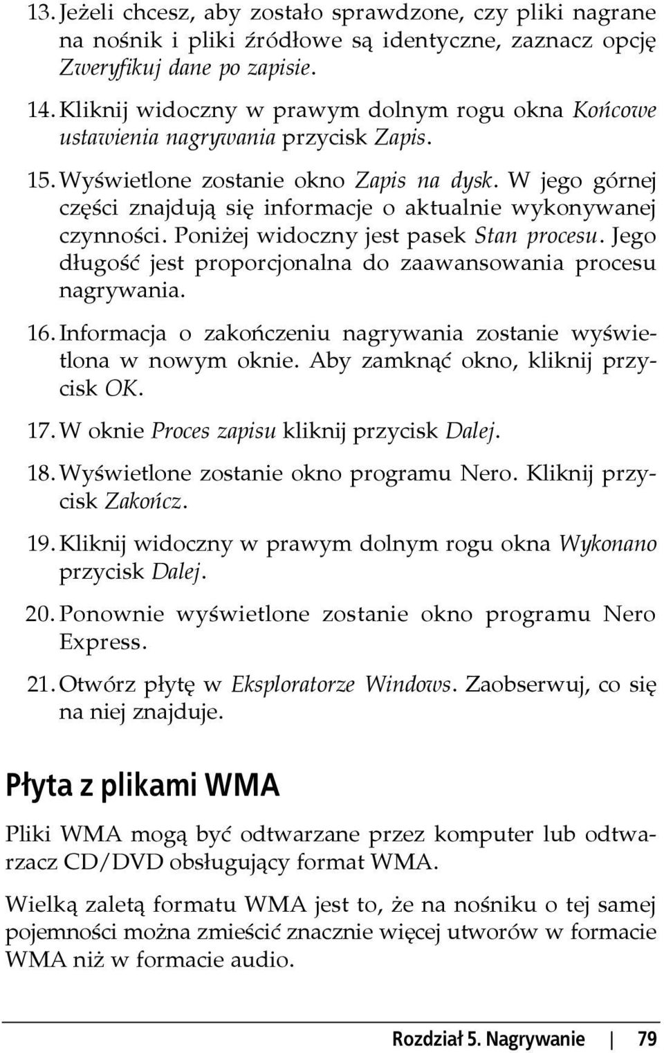 W jego górnej części znajdują się informacje o aktualnie wykonywanej czynności. Poniżej widoczny jest pasek Stan procesu. Jego długość jest proporcjonalna do zaawansowania procesu nagrywania. 16.