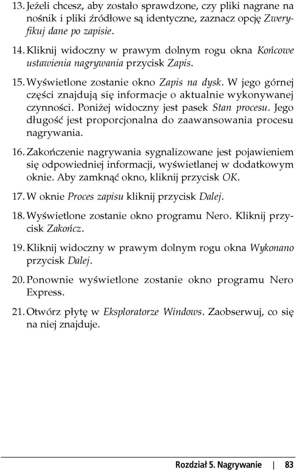 W jego górnej części znajdują się informacje o aktualnie wykonywanej czynności. Poniżej widoczny jest pasek Stan procesu. Jego długość jest proporcjonalna do zaawansowania procesu nagrywania. 16.