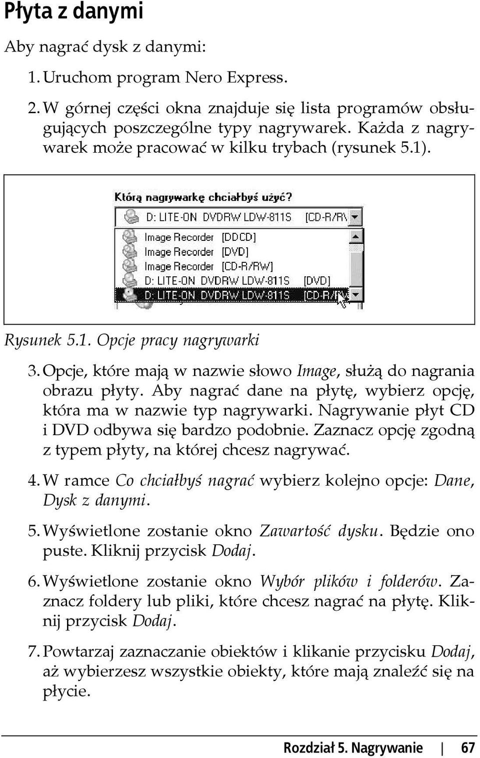 Aby nagrać dane na płytę, wybierz opcję, która ma w nazwie typ nagrywarki. Nagrywanie płyt CD i DVD odbywa się bardzo podobnie. Zaznacz opcję zgodną z typem płyty, na której chcesz nagrywać. 4.