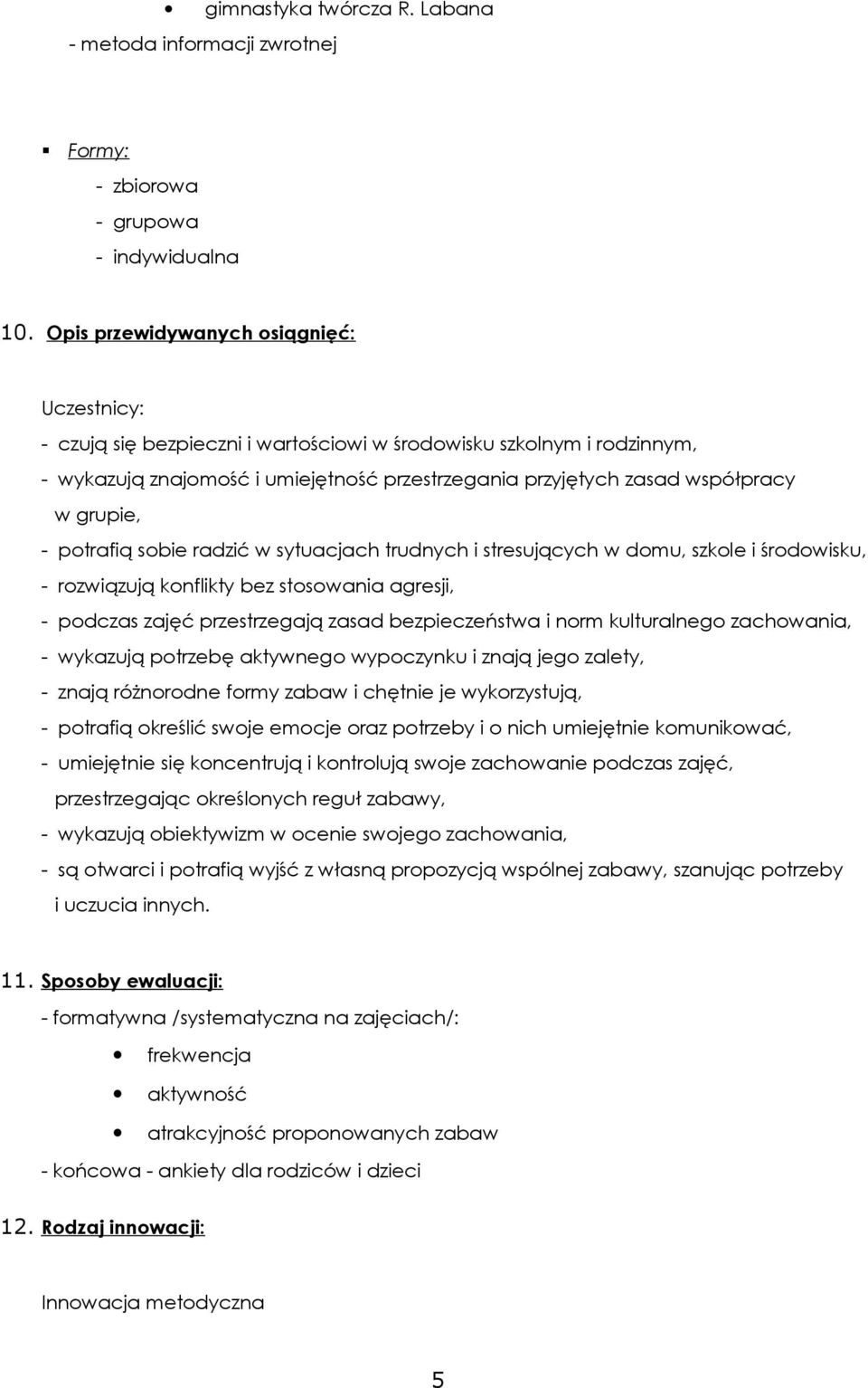 grupie, - potrafią sobie radzić w sytuacjach trudnych i stresujących w domu, szkole i środowisku, - rozwiązują konflikty bez stosowania agresji, - podczas zajęć przestrzegają zasad bezpieczeństwa i