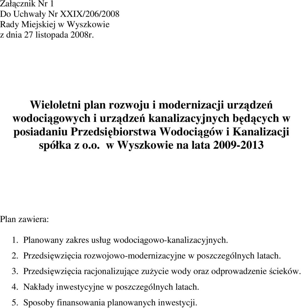 Kanalizacji spółka z o.o. w Wyszkowie na lata 2009-2013 Plan zawiera: 1. Planowany zakres usług wodociągowo-kanalizacyjnych. 2. Przedsięwzięcia rozwojowo-modernizacyjne w poszczególnych latach.